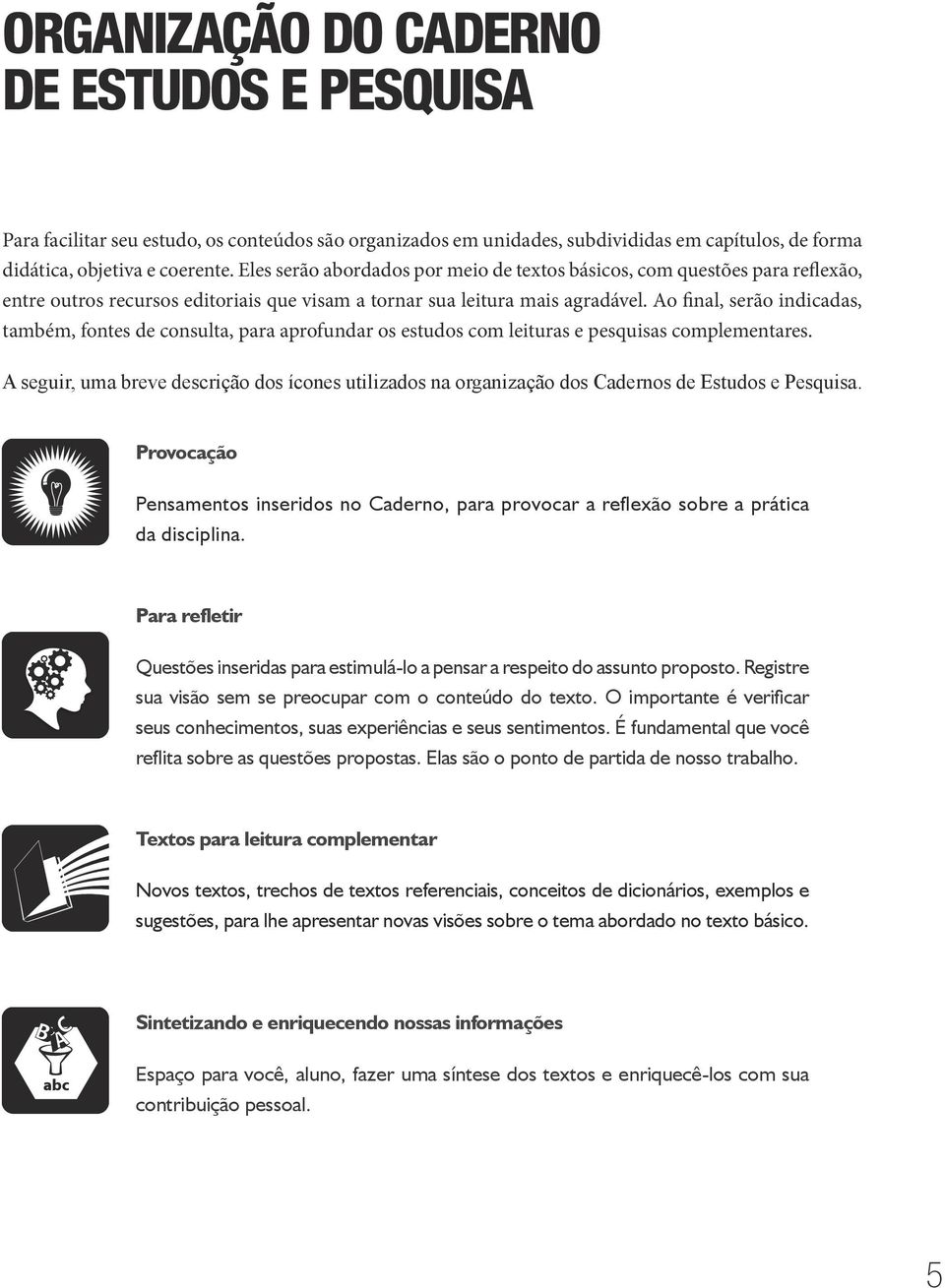 Ao final, serão indicadas, também, fontes de consulta, para aprofundar os estudos com leituras e pesquisas complementares.