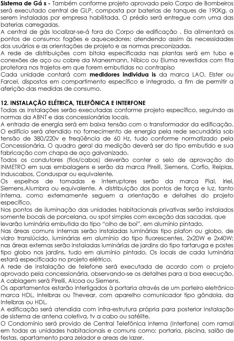 Ela alimentará os pontos de consumo: fogões e aquecedores; atendendo assim às necessidades dos usuários e as orientações de projeto e as normas preconizadas.