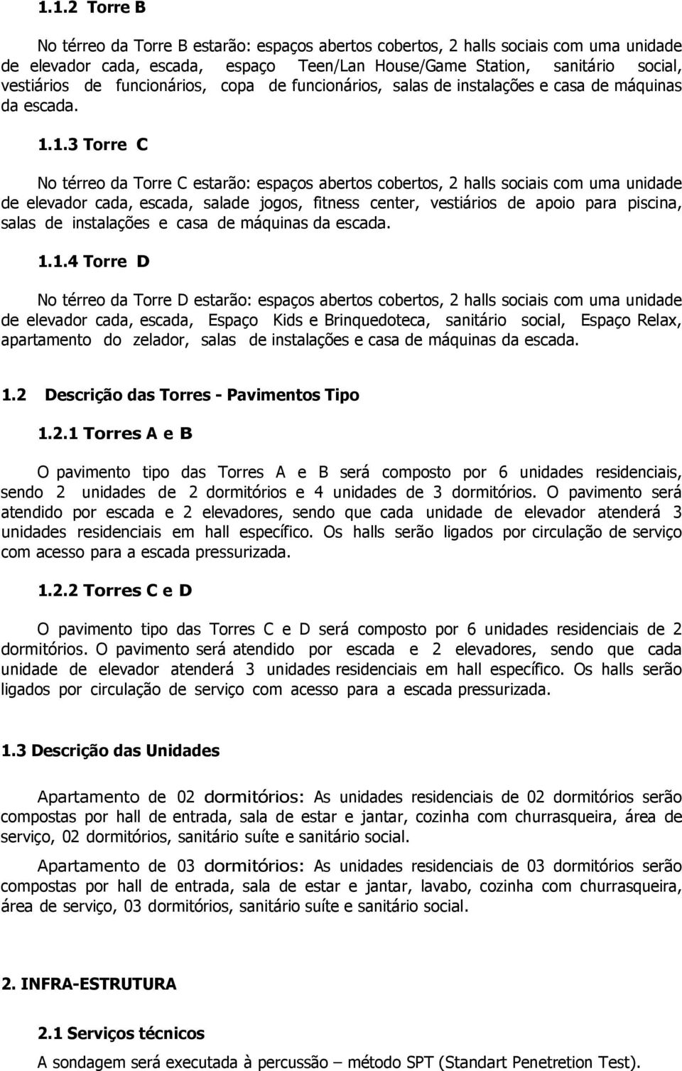 1.3 Torre C No térreo da Torre C estarão: espaços abertos cobertos, 2 halls sociais com uma unidade de elevador cada, escada, salade jogos, fitness center, vestiários de apoio para piscina, salas de