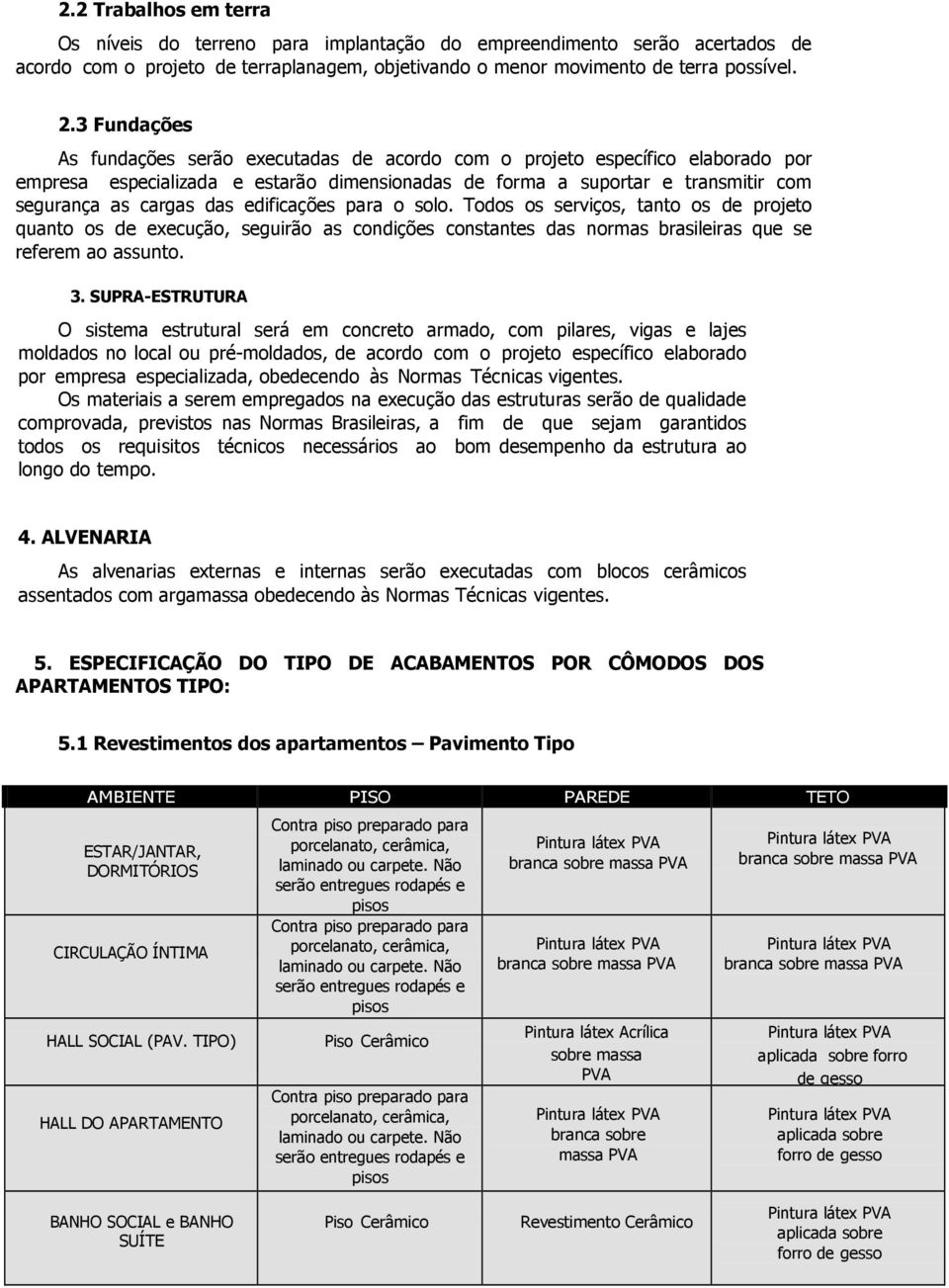 edificações para o solo. Todos os serviços, tanto os de projeto quanto os de execução, seguirão as condições constantes das normas brasileiras que se referem ao assunto. 3.