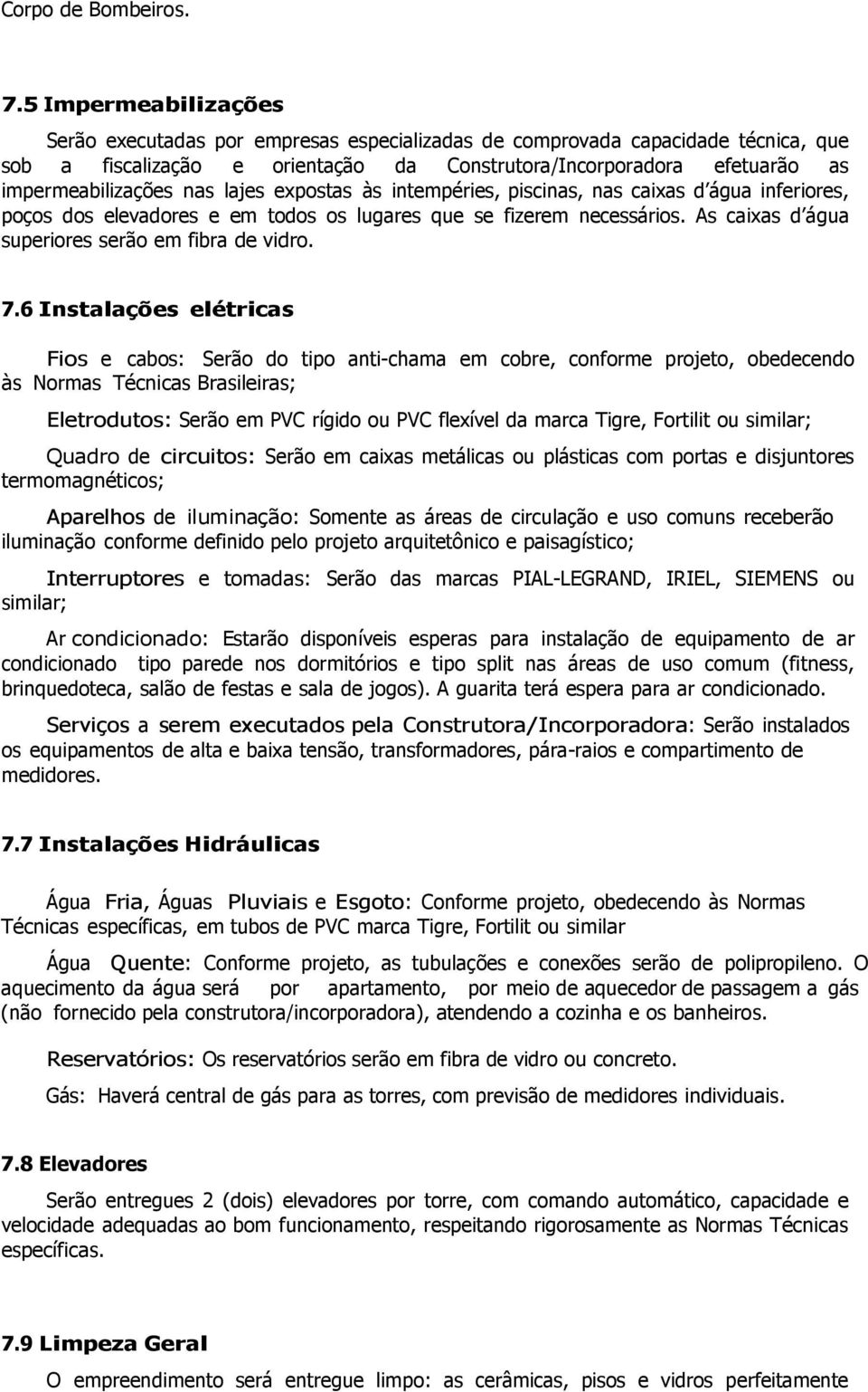 nas lajes expostas às intempéries, piscinas, nas caixas d água inferiores, poços dos elevadores e em todos os lugares que se fizerem necessários. As caixas d água superiores serão em fibra de vidro.