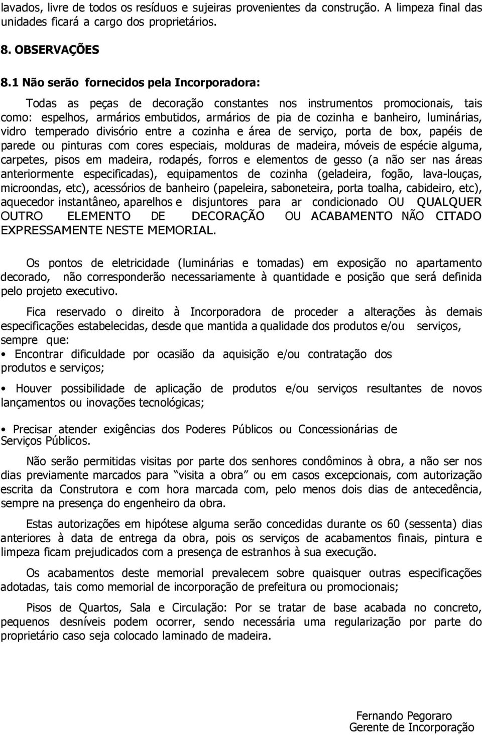 luminárias, vidro temperado divisório entre a cozinha e área de serviço, porta de box, papéis de parede ou pinturas com cores especiais, molduras de madeira, móveis de espécie alguma, carpetes, pisos