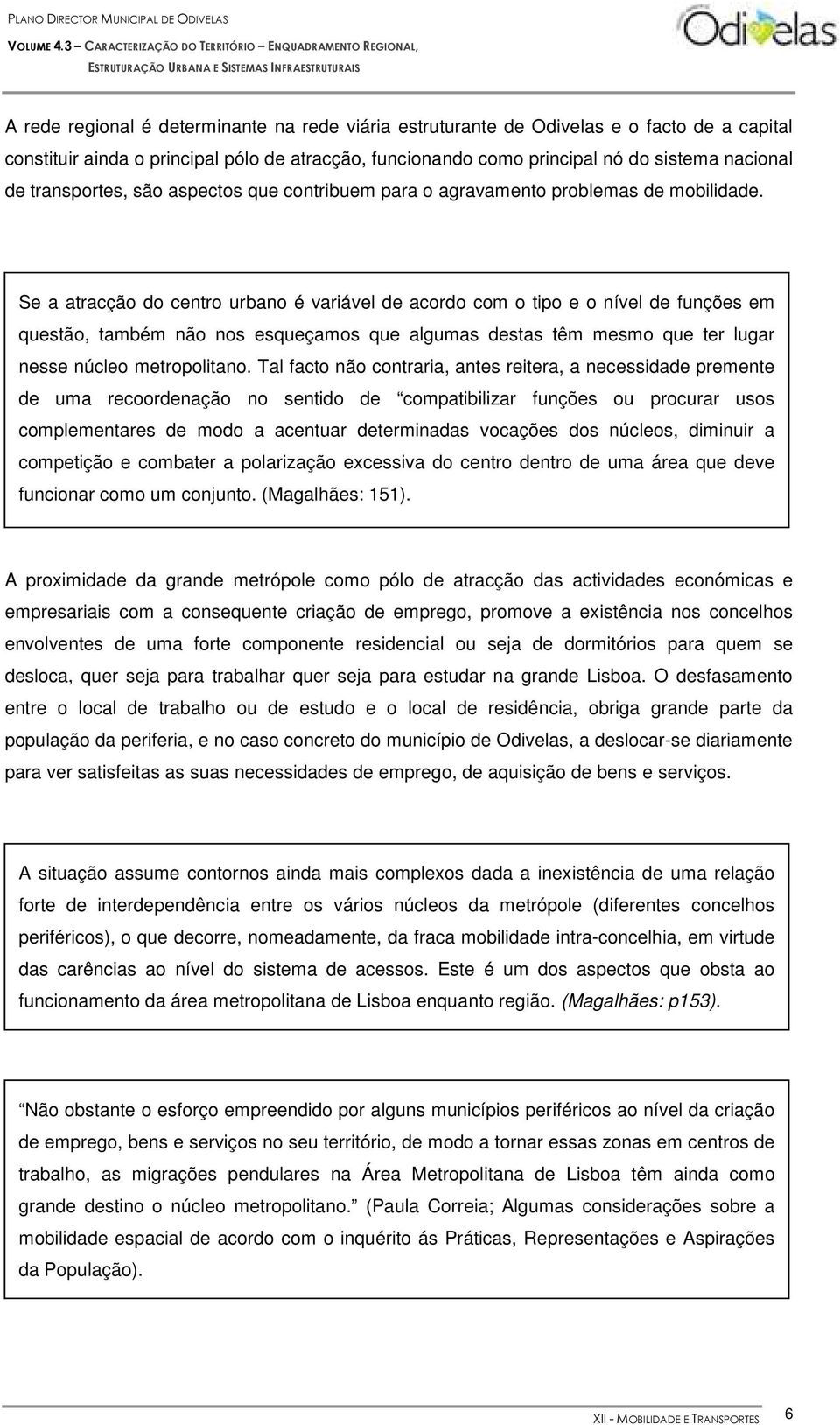 Se a atracção do centro urbano é variável de acordo com o tipo e o nível de funções em questão, também não nos esqueçamos que algumas destas têm mesmo que ter lugar nesse núcleo metropolitano.