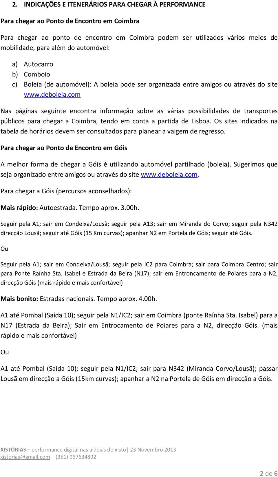 com Nas páginas seguinte encontra informação sobre as várias possibilidades de transportes públicos para chegar a Coimbra, tendo em conta a partida de Lisboa.