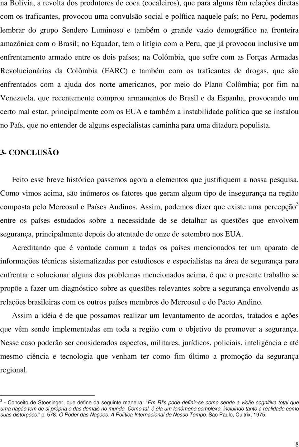 países; na Colômbia, que sofre com as Forças Armadas Revolucionárias da Colômbia (FARC) e também com os traficantes de drogas, que são enfrentados com a ajuda dos norte americanos, por meio do Plano