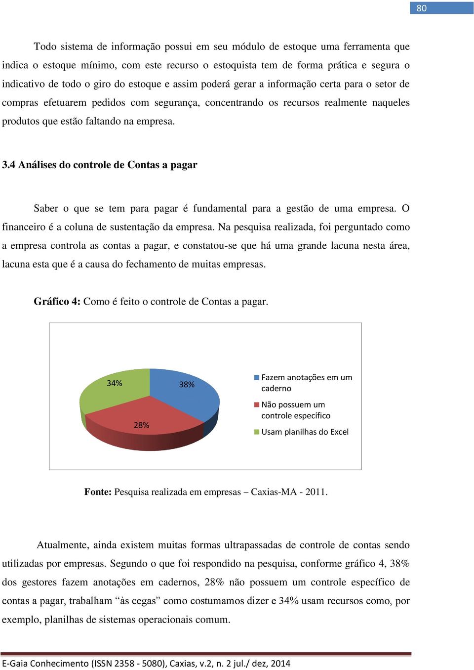 4 Análises do controle de Contas a pagar Saber o que se tem para pagar é fundamental para a gestão de uma empresa. O financeiro é a coluna de sustentação da empresa.