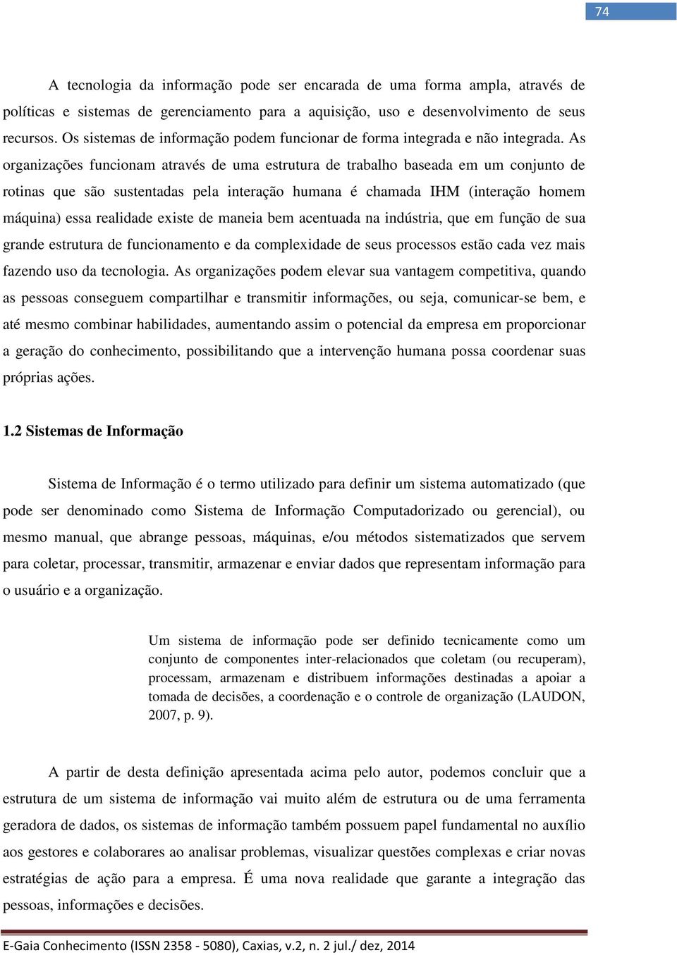 As organizações funcionam através de uma estrutura de trabalho baseada em um conjunto de rotinas que são sustentadas pela interação humana é chamada IHM (interação homem máquina) essa realidade