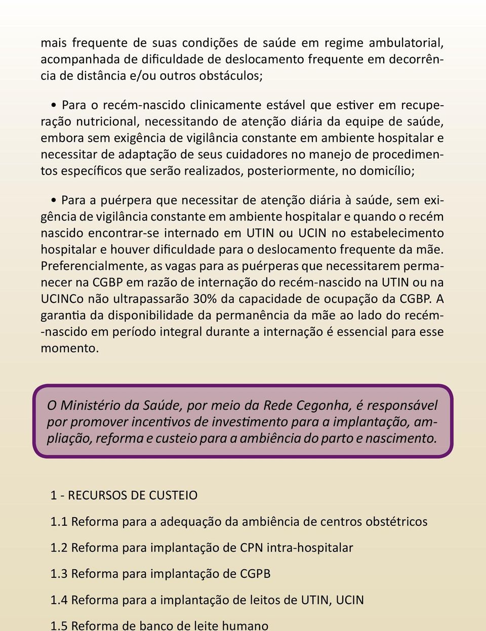 adaptação de seus cuidadores no manejo de procedimentos específicos que serão realizados, posteriormente, no domicílio; Para a puérpera que necessitar de atenção diária à saúde, sem exigência de