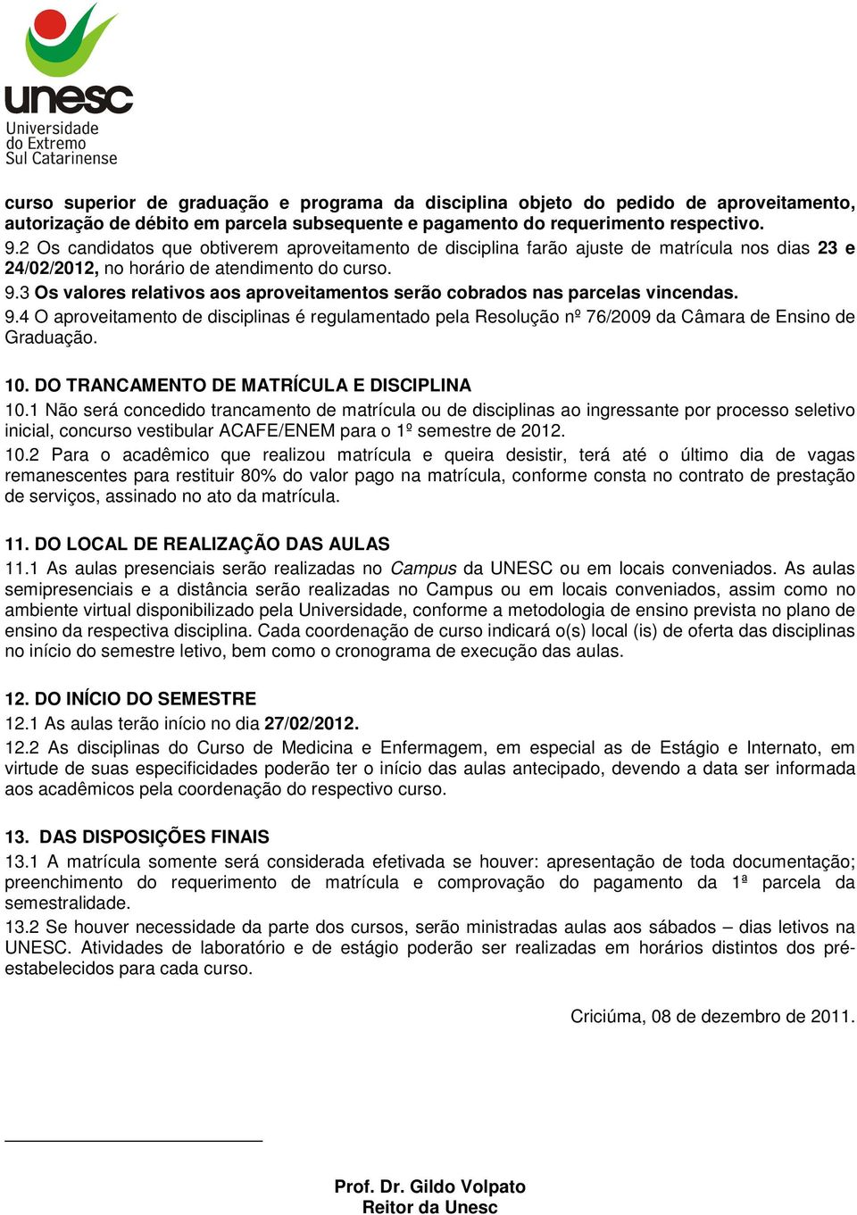 3 Os valores relativos aos aproveitamentos serão cobrados nas parcelas vincendas. 9.4 O aproveitamento de disciplinas é regulamentado pela Resolução nº 76/2009 da Câmara de Ensino de Graduação. 10.