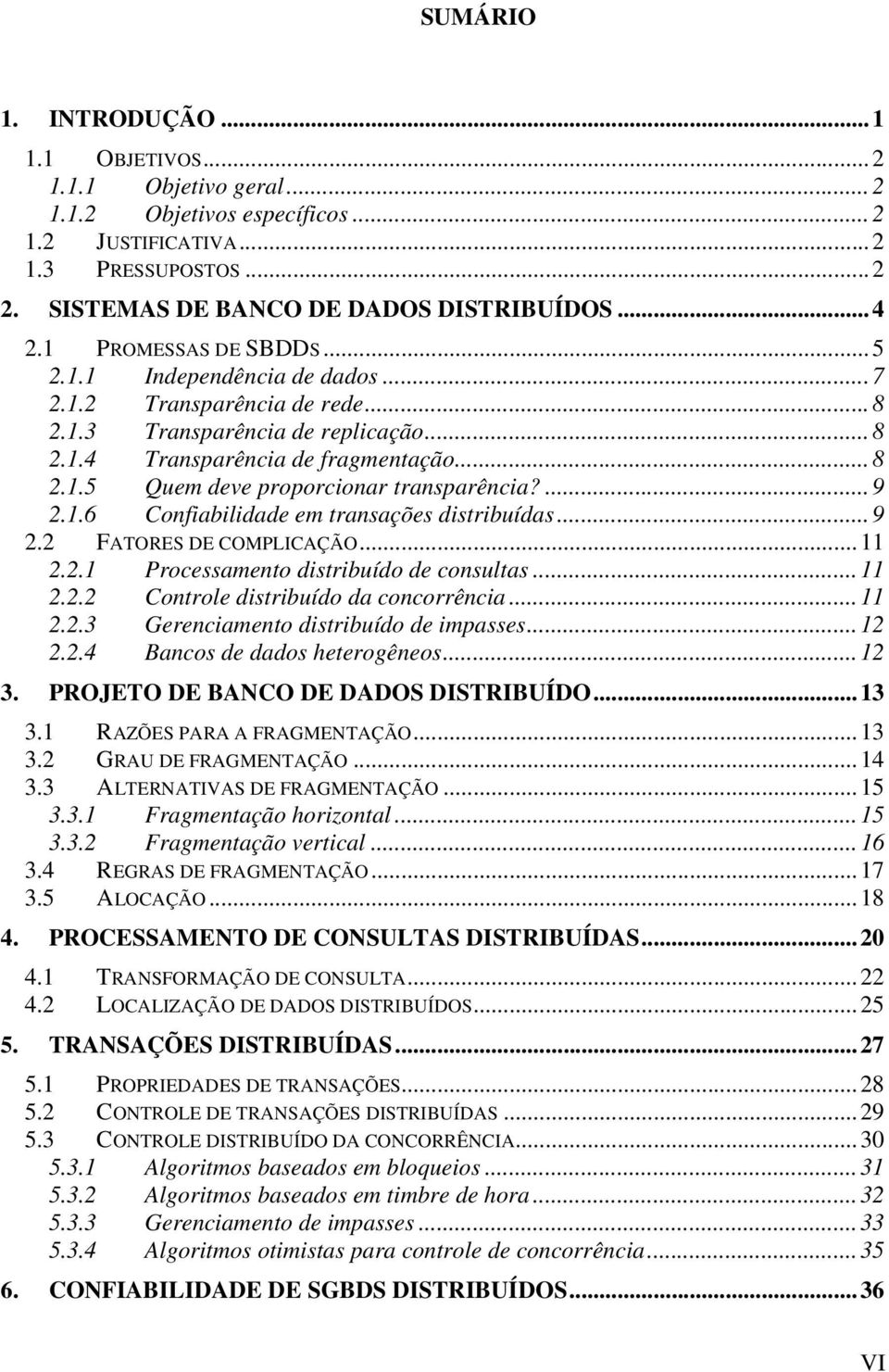 ...9 2.1.6 Confiabilidade em transações distribuídas...9 2.2 FATORES DE COMPLICAÇÃO...11 2.2.1 Processamento distribuído de consultas...11 2.2.2 Controle distribuído da concorrência...11 2.2.3 Gerenciamento distribuído de impasses.