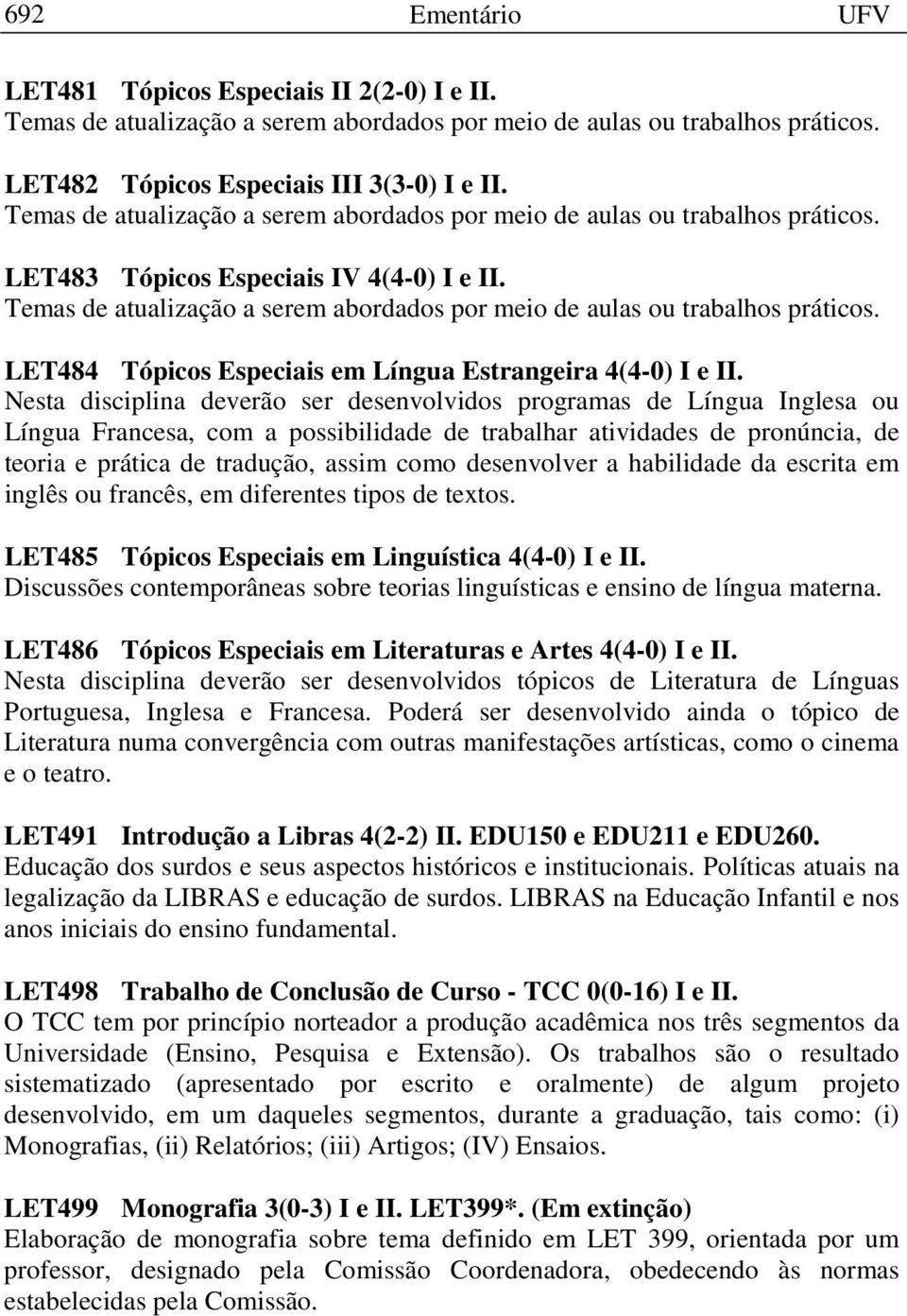 Temas de atualização a serem abordados por meio de aulas ou trabalhos práticos. LET484 Tópicos Especiais em Língua Estrangeira 4(4-0) I e II.