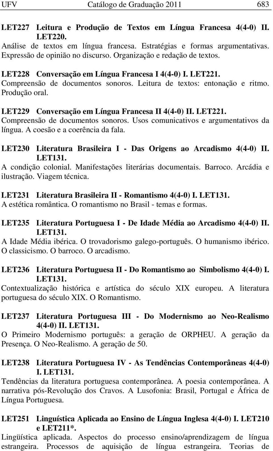 Produção oral. LET229 Conversação em Língua Francesa II 4(4-0) II. LET221. Compreensão de documentos sonoros. Usos comunicativos e argumentativos da língua. A coesão e a coerência da fala.