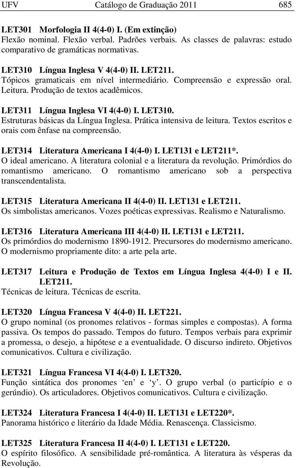 Estruturas básicas da Língua Inglesa. Prática intensiva de leitura. Textos escritos e orais com ênfase na compreensão. LET314 Literatura Americana I 4(4-0) I. LET131 e LET211*. O ideal americano.