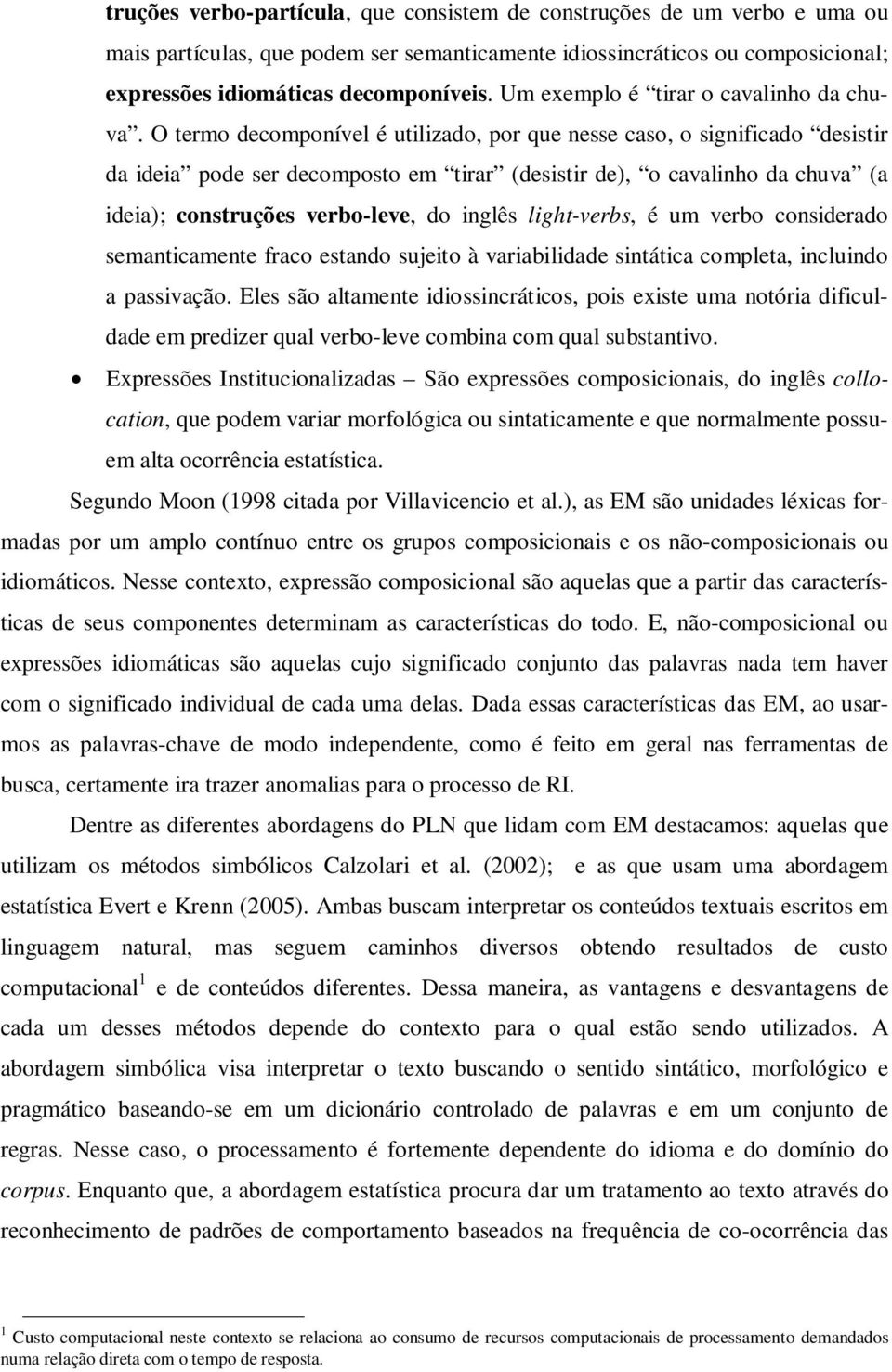 O termo decomponível é utilizado, por que nesse caso, o significado desistir da ideia pode ser decomposto em tirar (desistir de), o cavalinho da chuva (a ideia); construções verbo-leve, do inglês