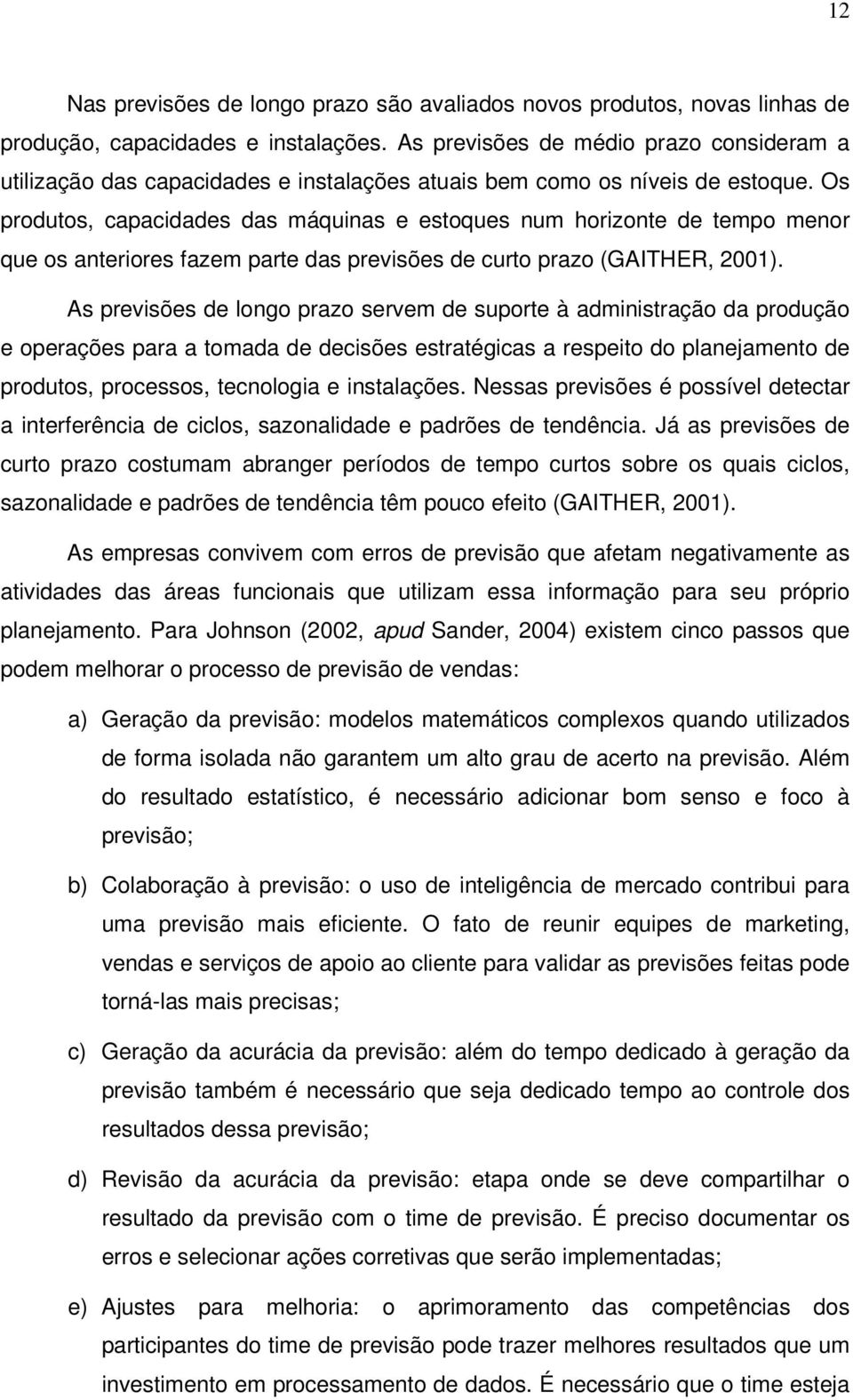 Os produtos, capacidades das máquinas e estoques num horizonte de tempo menor que os anteriores fazem parte das previsões de curto prazo (GAITHER, 2001).