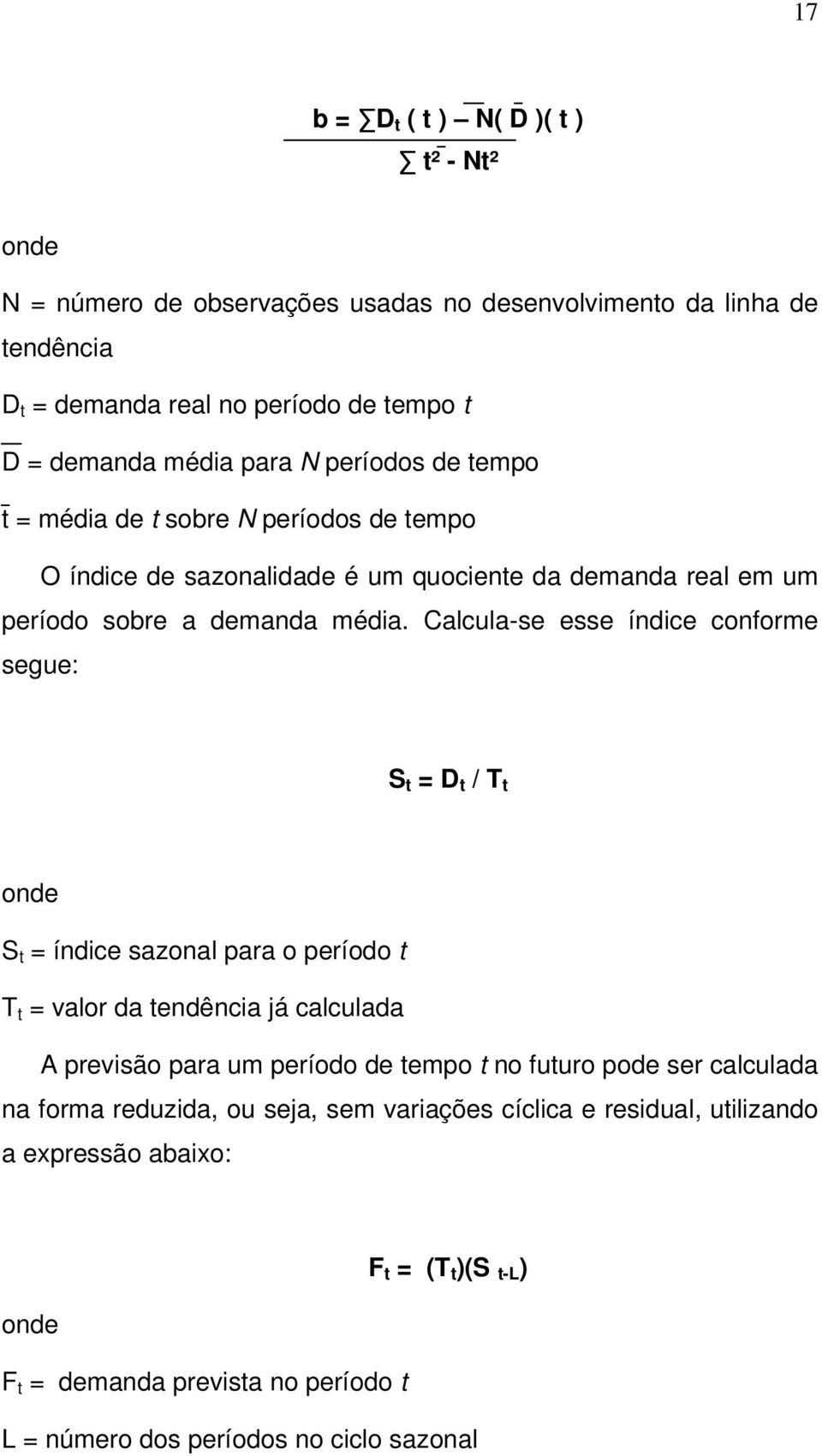 Calcula-se esse índice conforme segue: S t = D t / T t onde S t = índice sazonal para o período t T t = valor da tendência já calculada A previsão para um período de tempo t no futuro