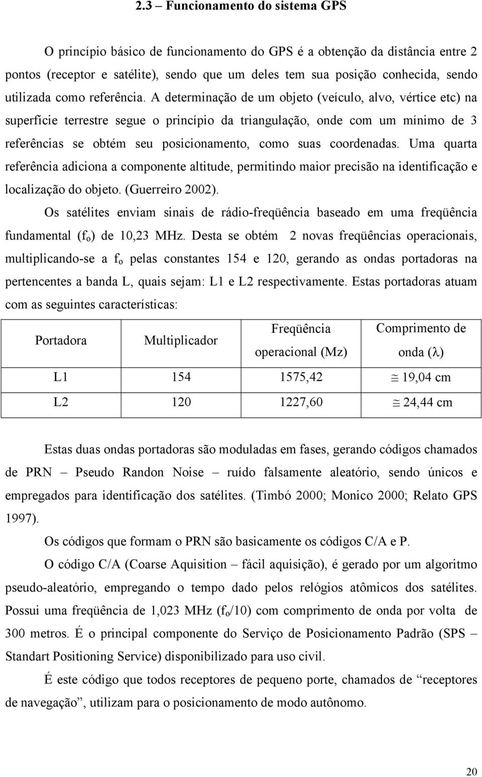 A determinação de um objeto (veículo, alvo, vértice etc) na superfície terrestre segue o princípio da triangulação, onde com um mínimo de 3 referências se obtém seu posicionamento, como suas