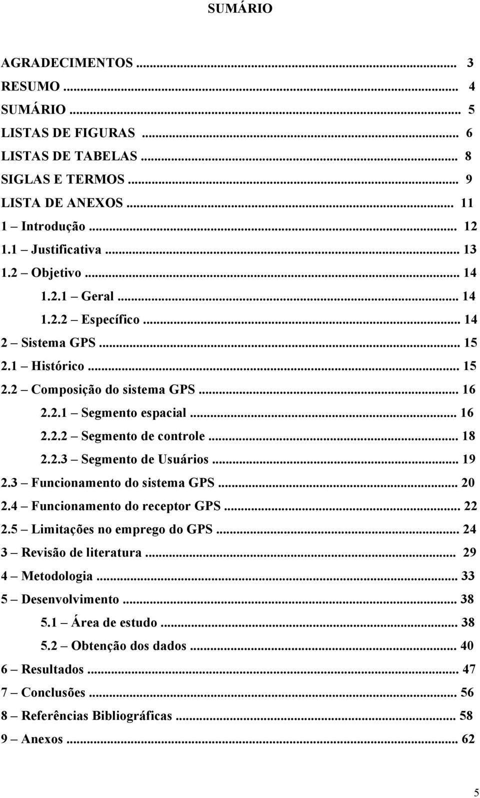 .. 18 2.2.3 Segmento de Usuários... 19 2.3 Funcionamento do sistema GPS... 20 2.4 Funcionamento do receptor GPS... 22 2.5 Limitações no emprego do GPS... 24 3 Revisão de literatura.