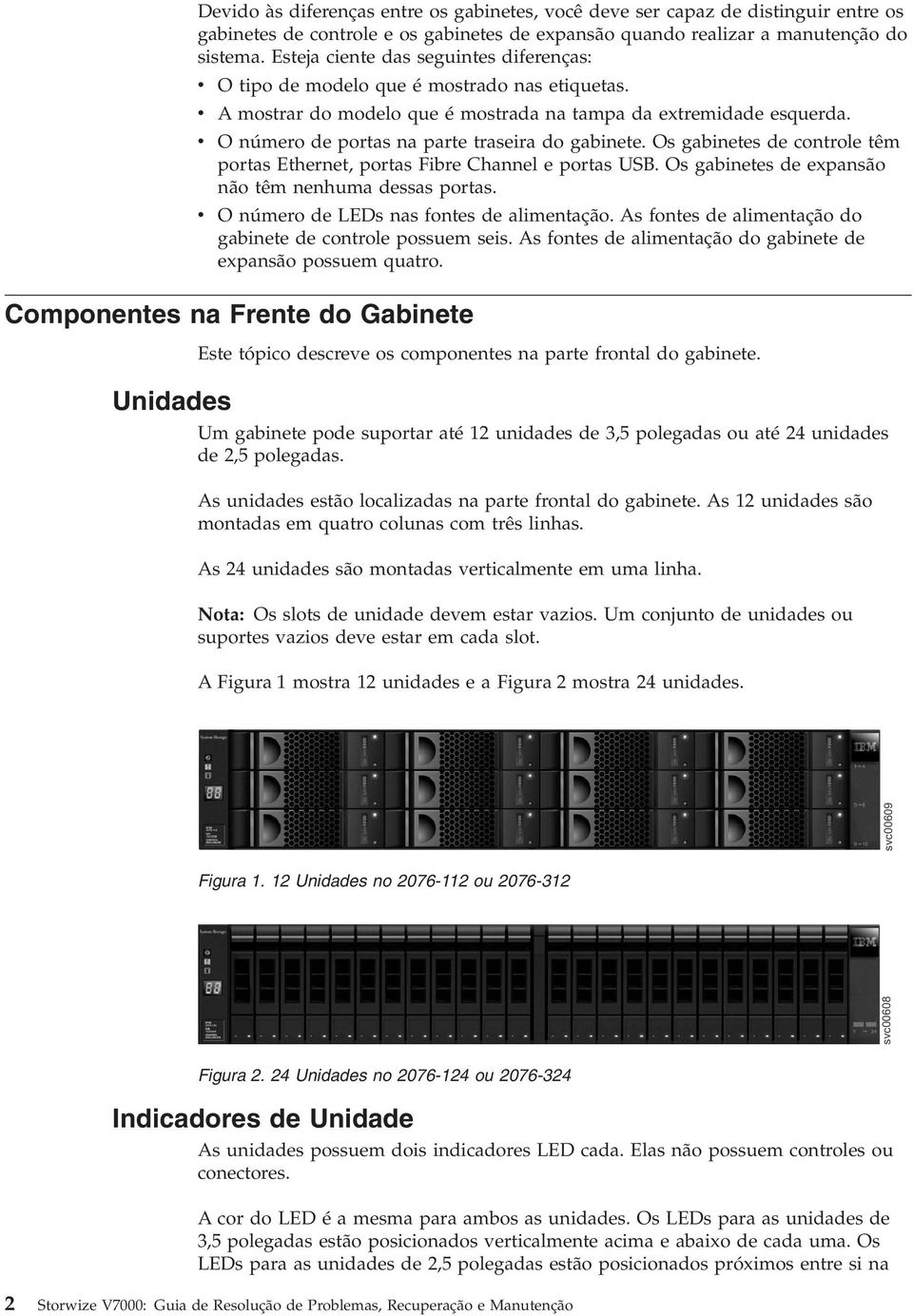 O número de portas na parte traseira do gabinete. Os gabinetes de controle têm portas Ethernet, portas Fibre Channel e portas USB. Os gabinetes de expansão não têm nenhuma dessas portas.