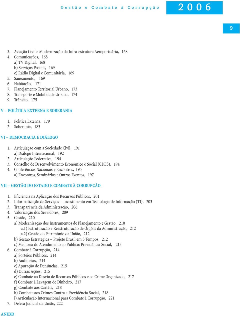Transporte e Mobilidade Urbana, 174 9. Trânsito, 175 V POLÍTICA EXTERNA E SOBERANIA 1. Política Externa, 179 2. Soberania, 183 VI DEMOCRACIA E DIÁLOGO 1.