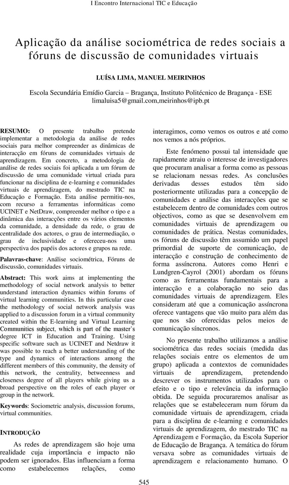 pt RESUMO: O presente trabalho pretende implementar a metodologia da análise de redes sociais para melhor compreender as dinâmicas de interacção em fóruns de comunidades virtuais de aprendizagem.