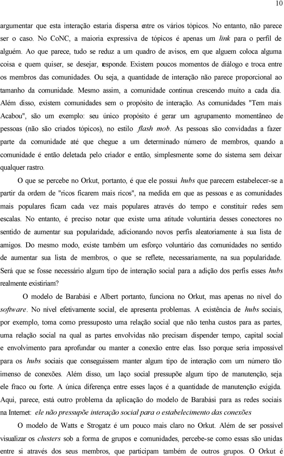 Ou seja, a quantidade de interação não parece proporcional ao tamanho da comunidade. Mesmo assim, a comunidade continua crescendo muito a cada dia.