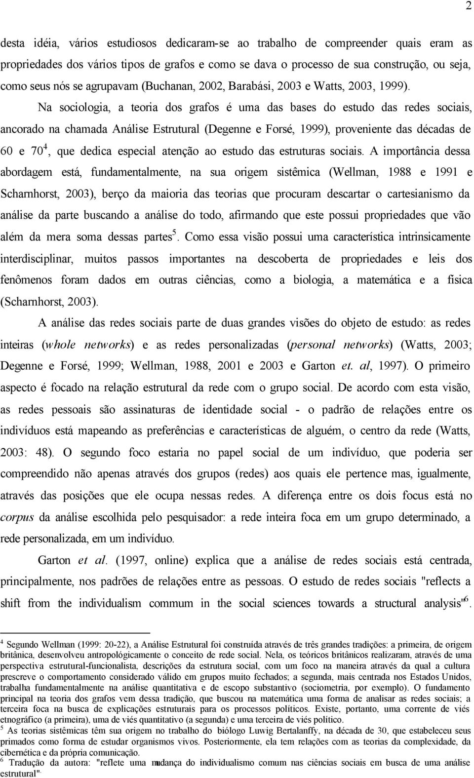 Na sociologia, a teoria dos grafos é uma das bases do estudo das redes sociais, ancorado na chamada Análise Estrutural (Degenne e Forsé, 1999), proveniente das décadas de 60 e 70 4, que dedica