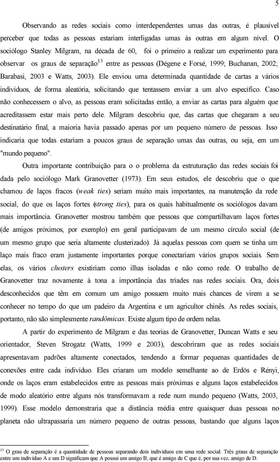 Watts, 2003). Ele enviou uma determinada quantidade de cartas a vários indivíduos, de forma aleatória, solicitando que tentassem enviar a um alvo específico.