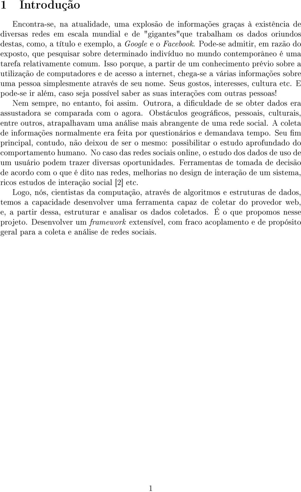 Isso porque, a partir de um conhecimento prévio sobre a utilização de computadores e de acesso a internet, chega-se a várias informações sobre uma pessoa simplesmente através de seu nome.