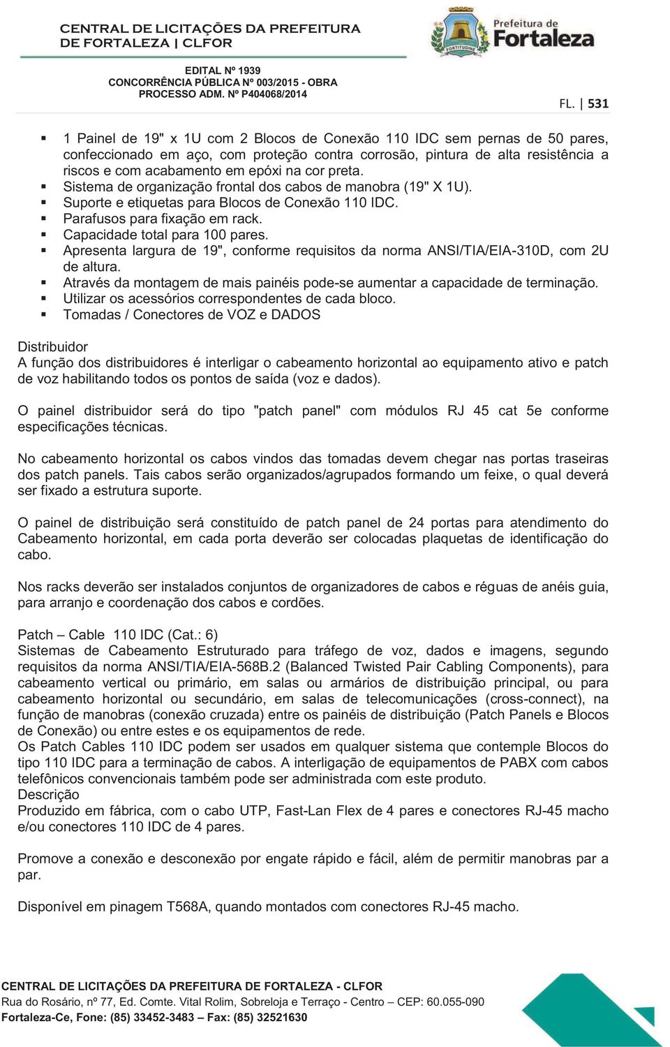 Apresenta largura de 19", conforme requisitos da norma ANSI/TIA/EIA-310D, com 2U de altura. Através da montagem de mais painéis pode-se aumentar a capacidade de terminação.