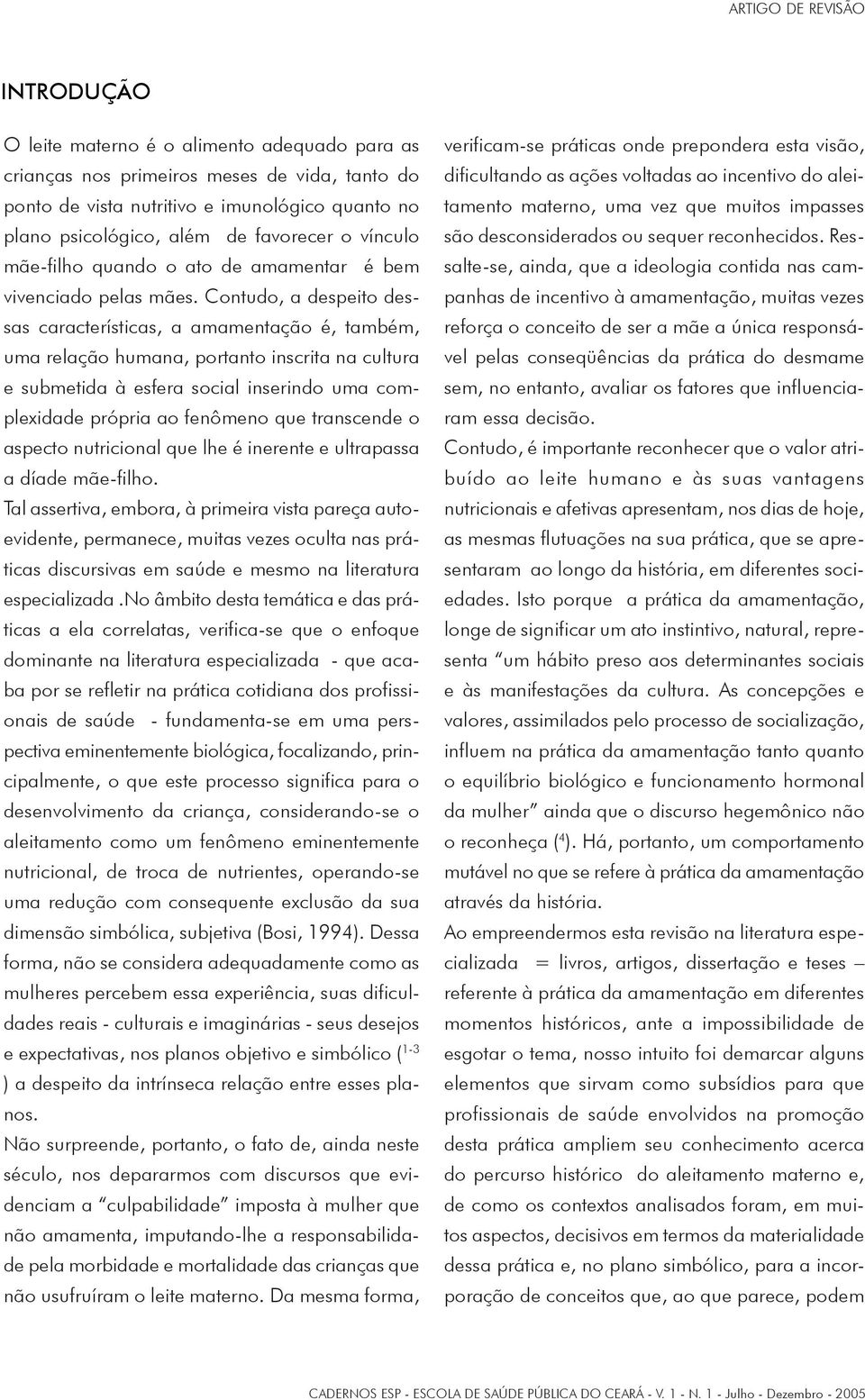 Contudo, a despeito dessas características, a amamentação é, também, uma relação humana, portanto inscrita na cultura e submetida à esfera social inserindo uma complexidade própria ao fenômeno que