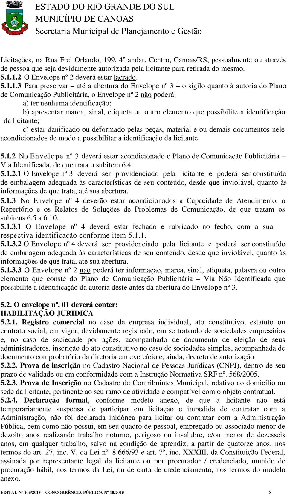 sinal, etiqueta ou outro elemento que possibilite a identificação da licitante; c) estar danificado ou deformado pelas peças, material e ou demais documentos nele acondicionados de modo a