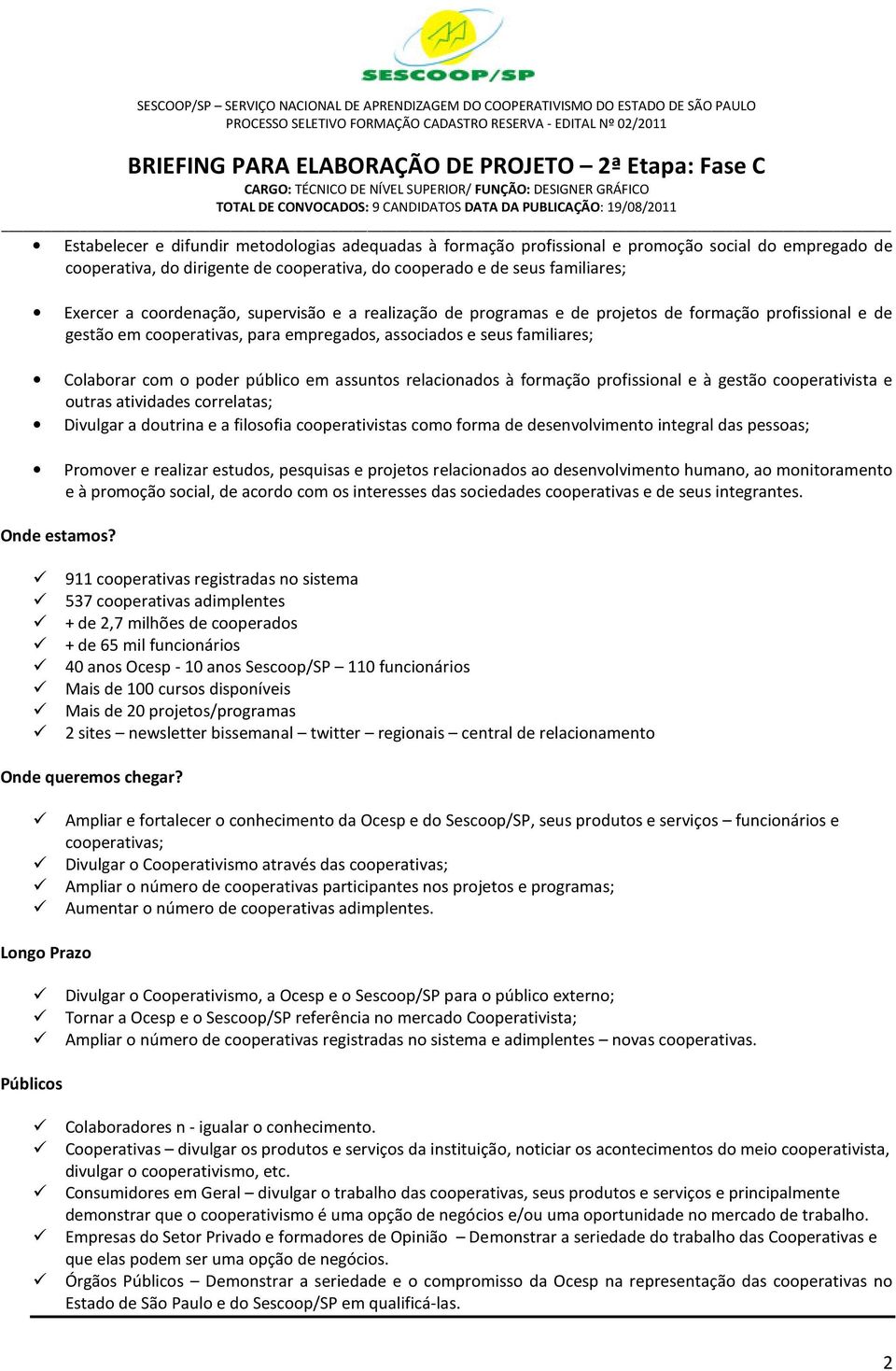 assuntos relacionados à formação profissional e à gestão cooperativista e outras atividades correlatas; Divulgar a doutrina e a filosofia cooperativistas como forma de desenvolvimento integral das