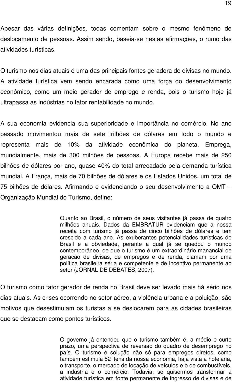 A atividade turística vem sendo encarada como uma força do desenvolvimento econômico, como um meio gerador de emprego e renda, pois o turismo hoje já ultrapassa as indústrias no fator rentabilidade