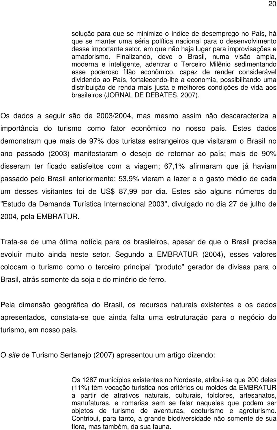 Finalizando, deve o Brasil, numa visão ampla, moderna e inteligente, adentrar o Terceiro Milênio sedimentando esse poderoso filão econômico, capaz de render considerável dividendo ao País,