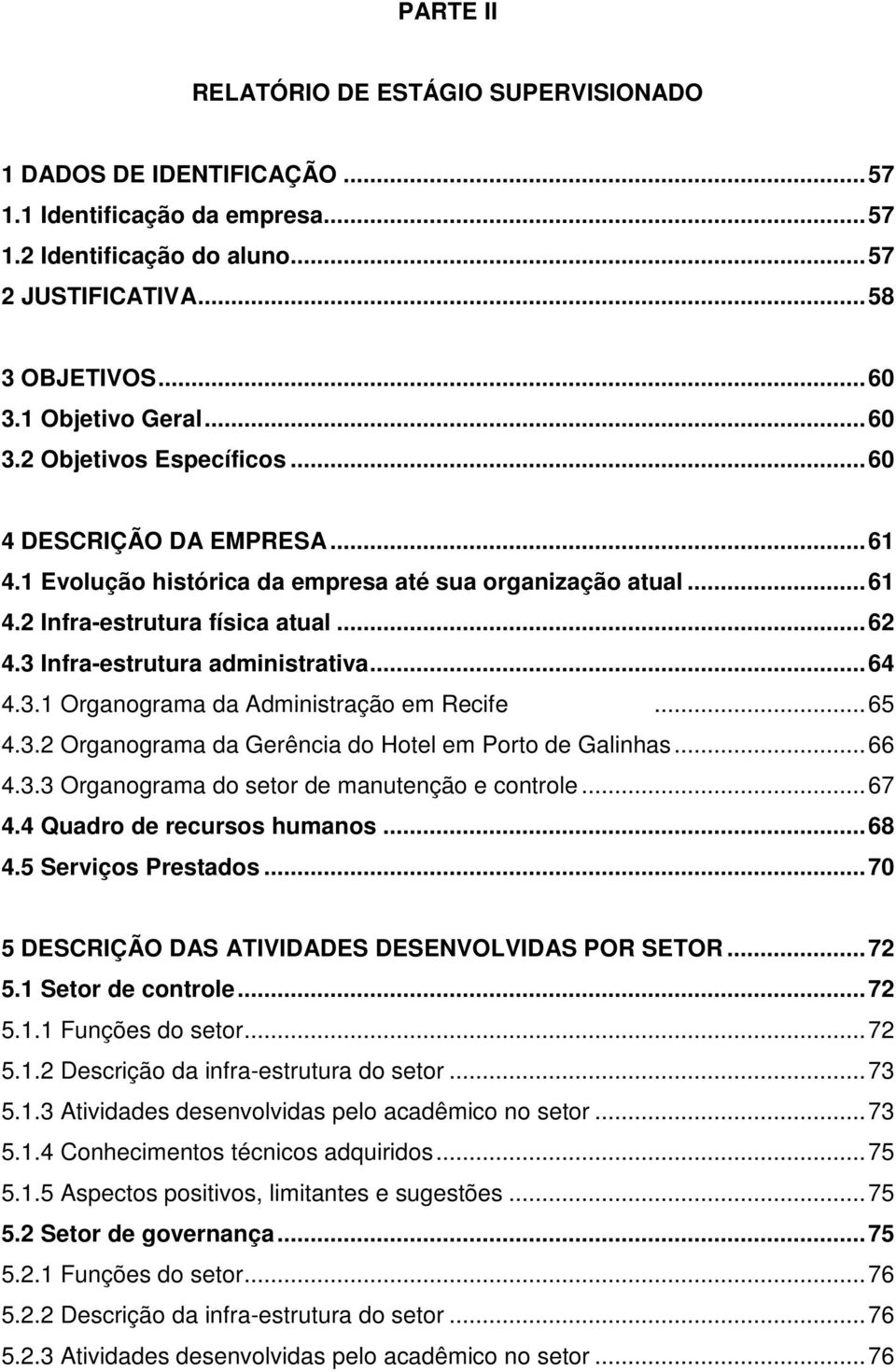 3 Infra-estrutura administrativa... 64 4.3.1 Organograma da Administração em Recife... 65 4.3.2 Organograma da Gerência do Hotel em Porto de Galinhas... 66 4.3.3 Organograma do setor de manutenção e controle.