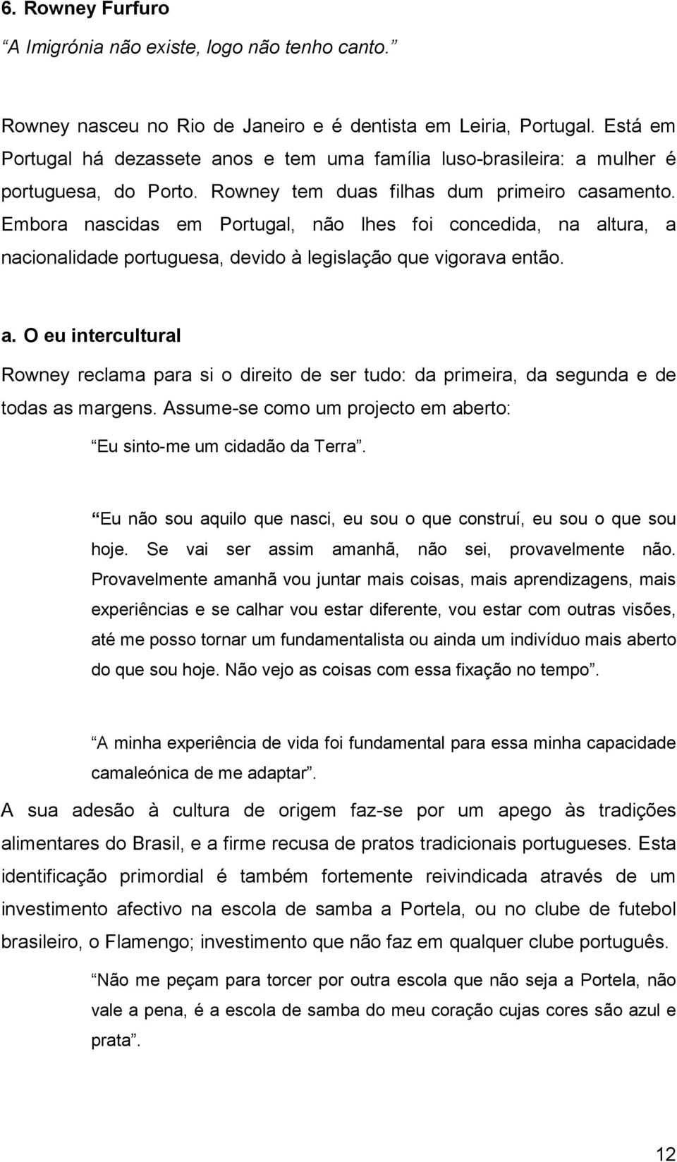 Embora nascidas em Portugal, não lhes foi concedida, na altura, a nacionalidade portuguesa, devido à legislação que vigorava então. a. O eu intercultural Rowney reclama para si o direito de ser tudo: da primeira, da segunda e de todas as margens.