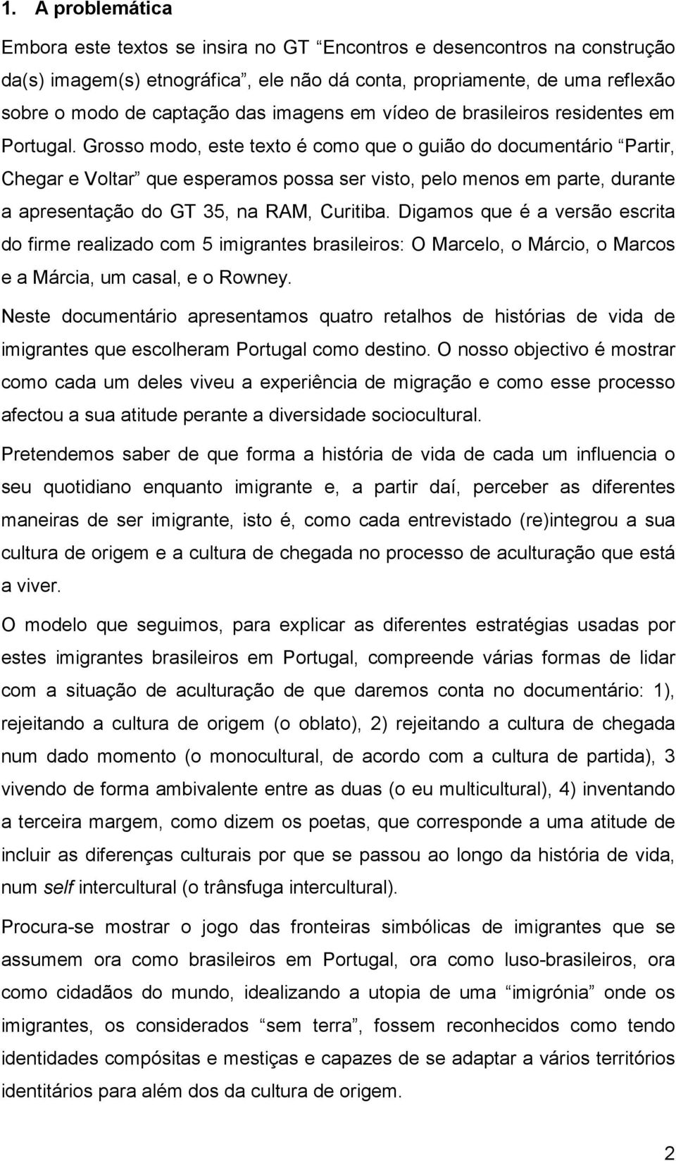 Grosso modo, este texto é como que o guião do documentário Partir, Chegar e Voltar que esperamos possa ser visto, pelo menos em parte, durante a apresentação do GT 35, na RAM, Curitiba.