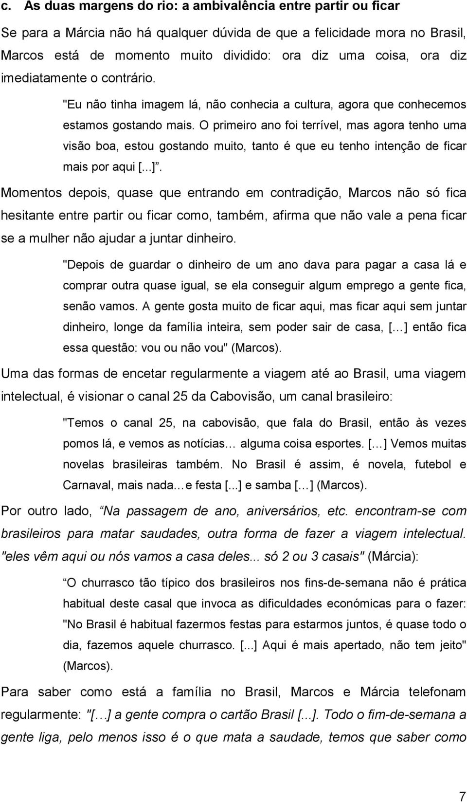 O primeiro ano foi terrível, mas agora tenho uma visão boa, estou gostando muito, tanto é que eu tenho intenção de ficar mais por aqui [...].