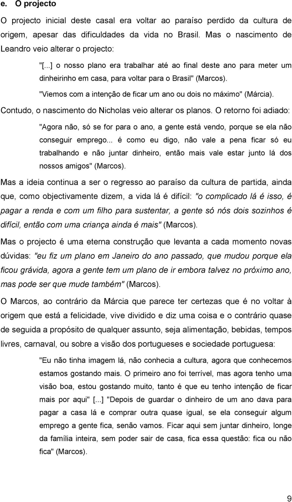 Contudo, o nascimento do Nicholas veio alterar os planos. O retorno foi adiado: "Agora não, só se for para o ano, a gente está vendo, porque se ela não conseguir emprego.