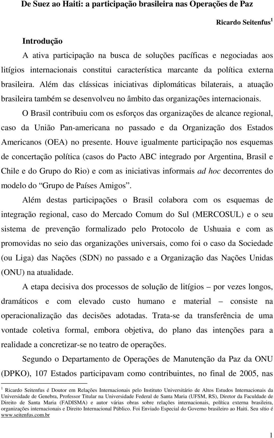 O Brasil contribuiu com os esforços das organizações de alcance regional, caso da União Pan-americana no passado e da Organização dos Estados Americanos (OEA) no presente.