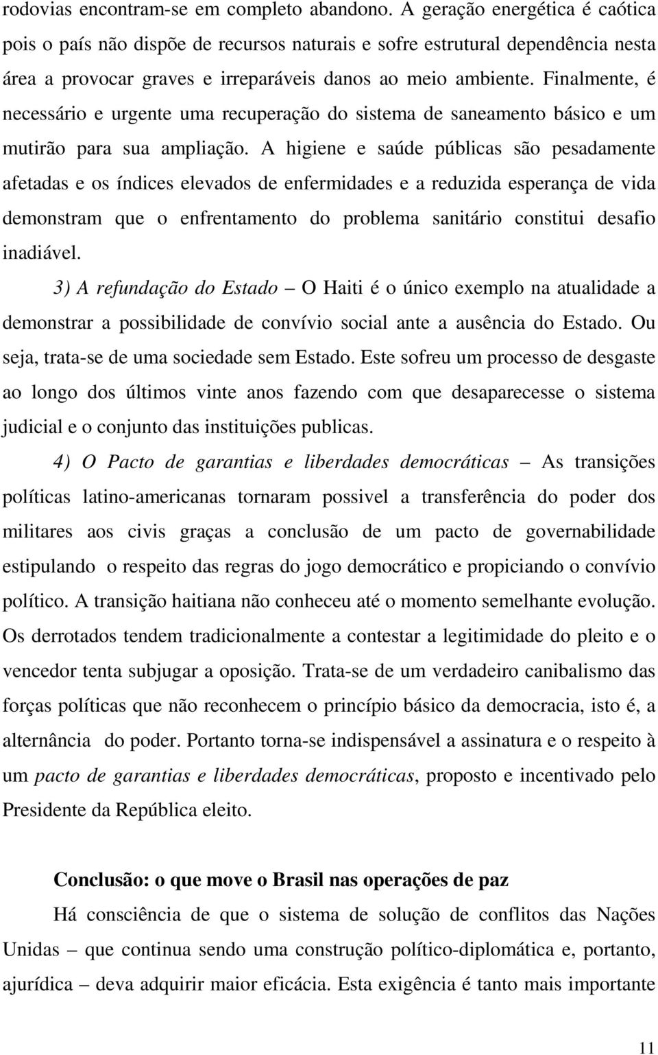 Finalmente, é necessário e urgente uma recuperação do sistema de saneamento básico e um mutirão para sua ampliação.