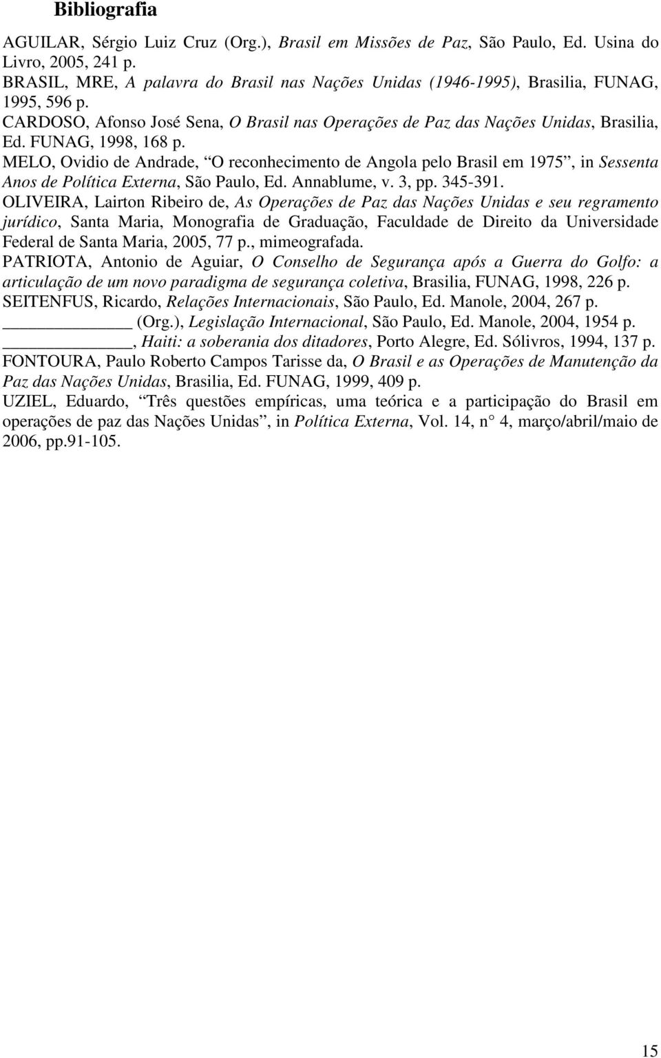 FUNAG, 1998, 168 p. MELO, Ovidio de Andrade, O reconhecimento de Angola pelo Brasil em 1975, in Sessenta Anos de Política Externa, São Paulo, Ed. Annablume, v. 3, pp. 345-391.