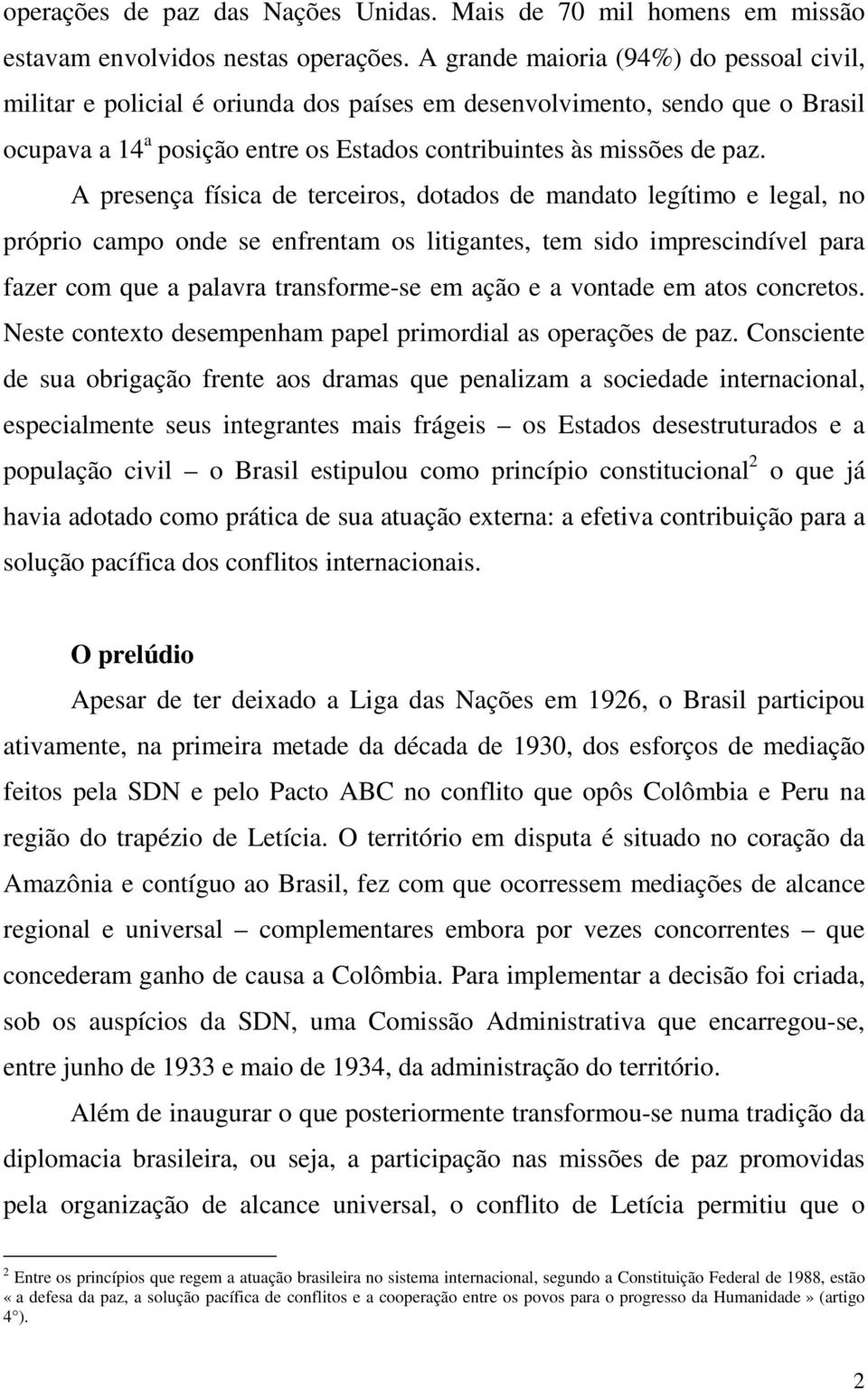 A presença física de terceiros, dotados de mandato legítimo e legal, no próprio campo onde se enfrentam os litigantes, tem sido imprescindível para fazer com que a palavra transforme-se em ação e a