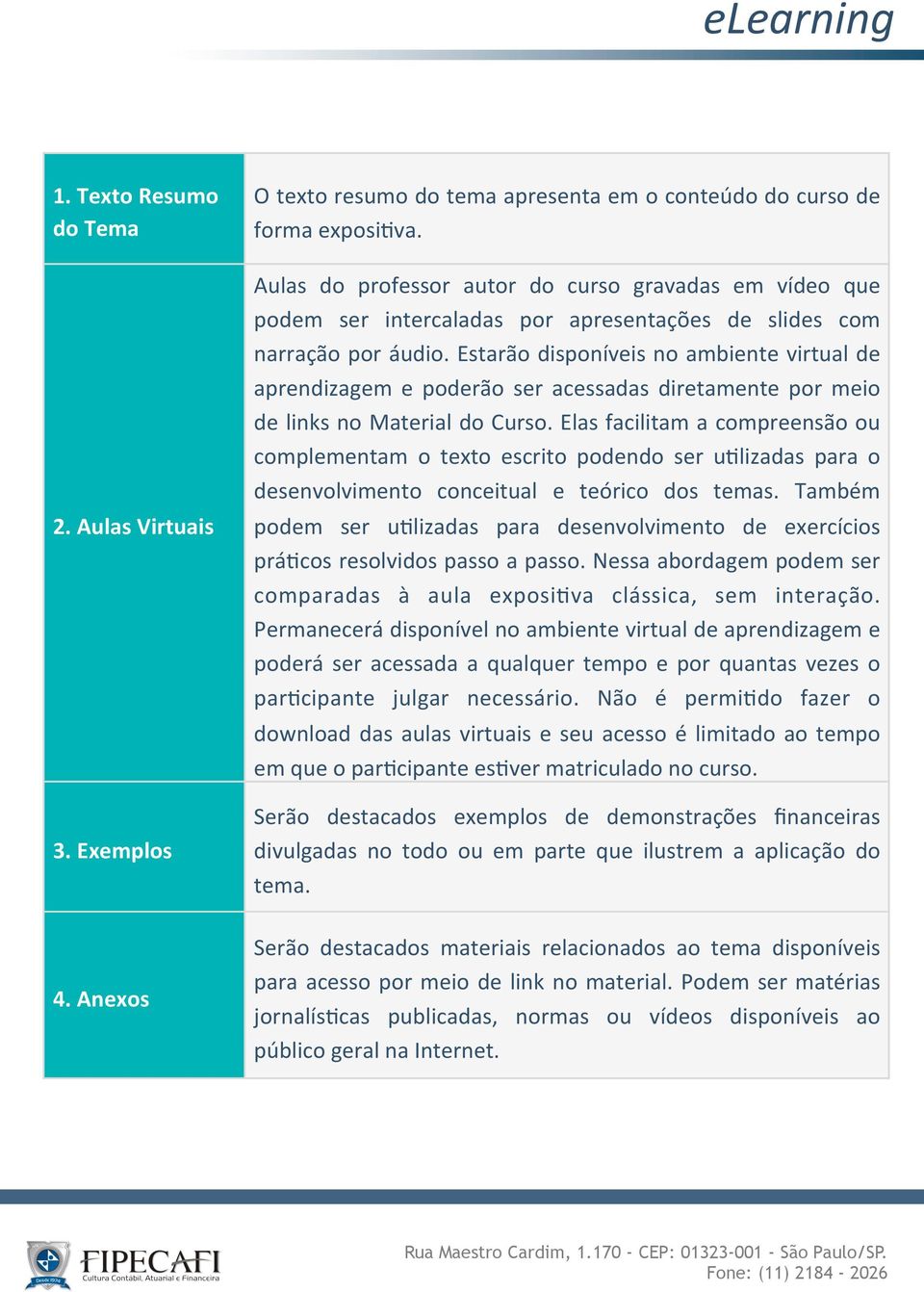 Estarão disponíveis no ambiente virtual de aprendizagem e poderão ser acessadas diretamente por meio de links no Material do Curso.