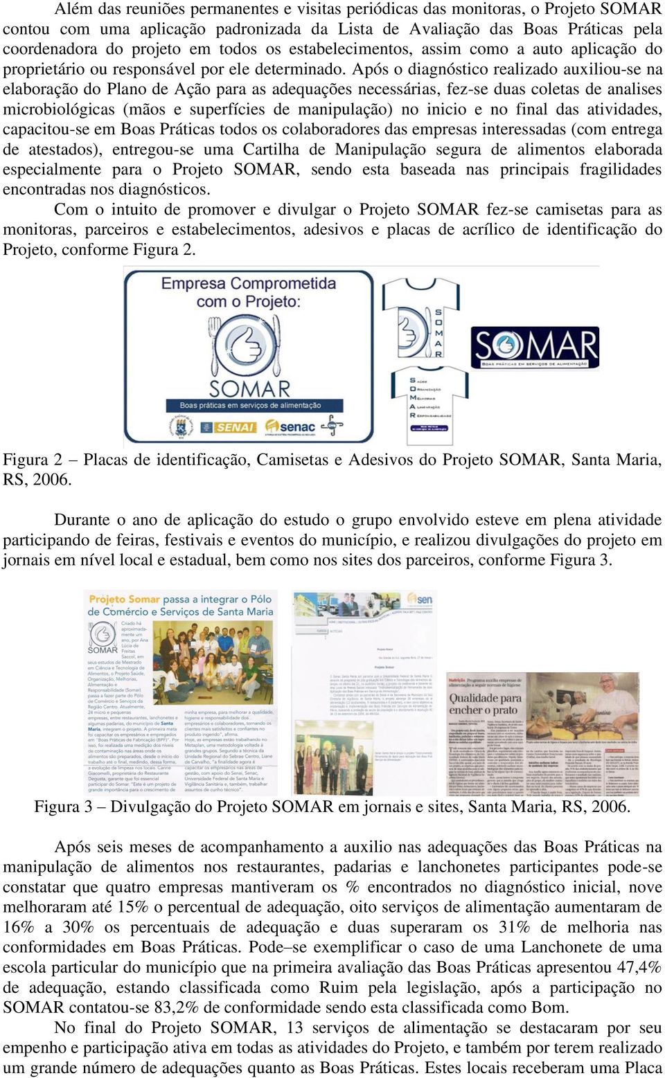 Após o diagnóstico realizado auxiliou-se na elaboração do Plano de Ação para as adequações necessárias, fez-se duas coletas de analises microbiológicas (mãos e superfícies de manipulação) no inicio e