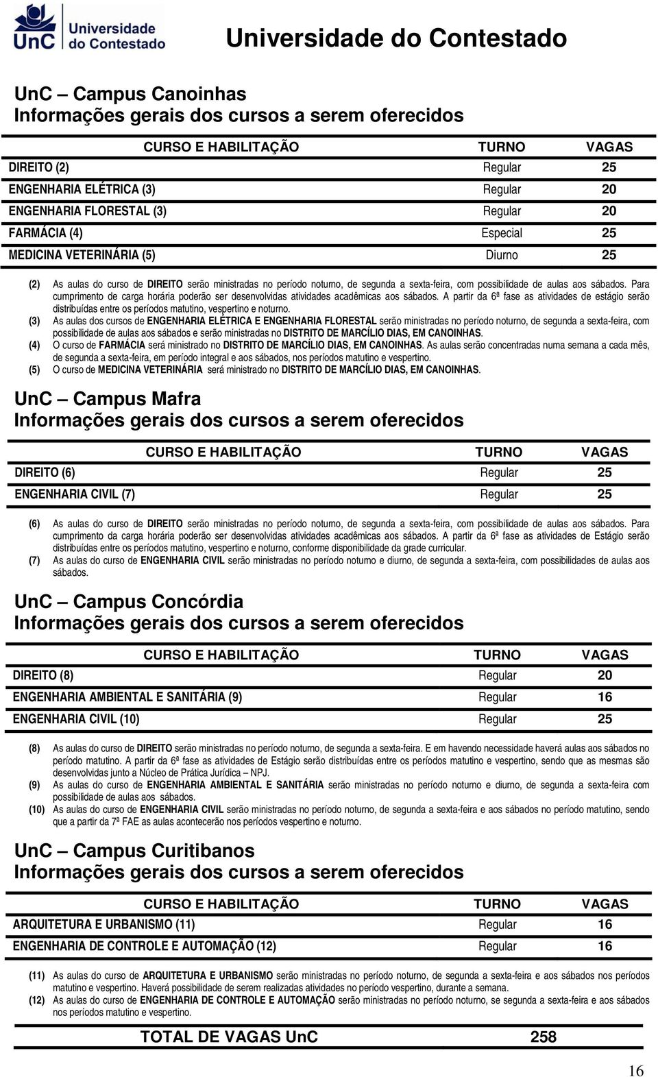 Para cumprimento de carga horária poderão ser desenvolvidas atividades acadêmicas aos sábados.