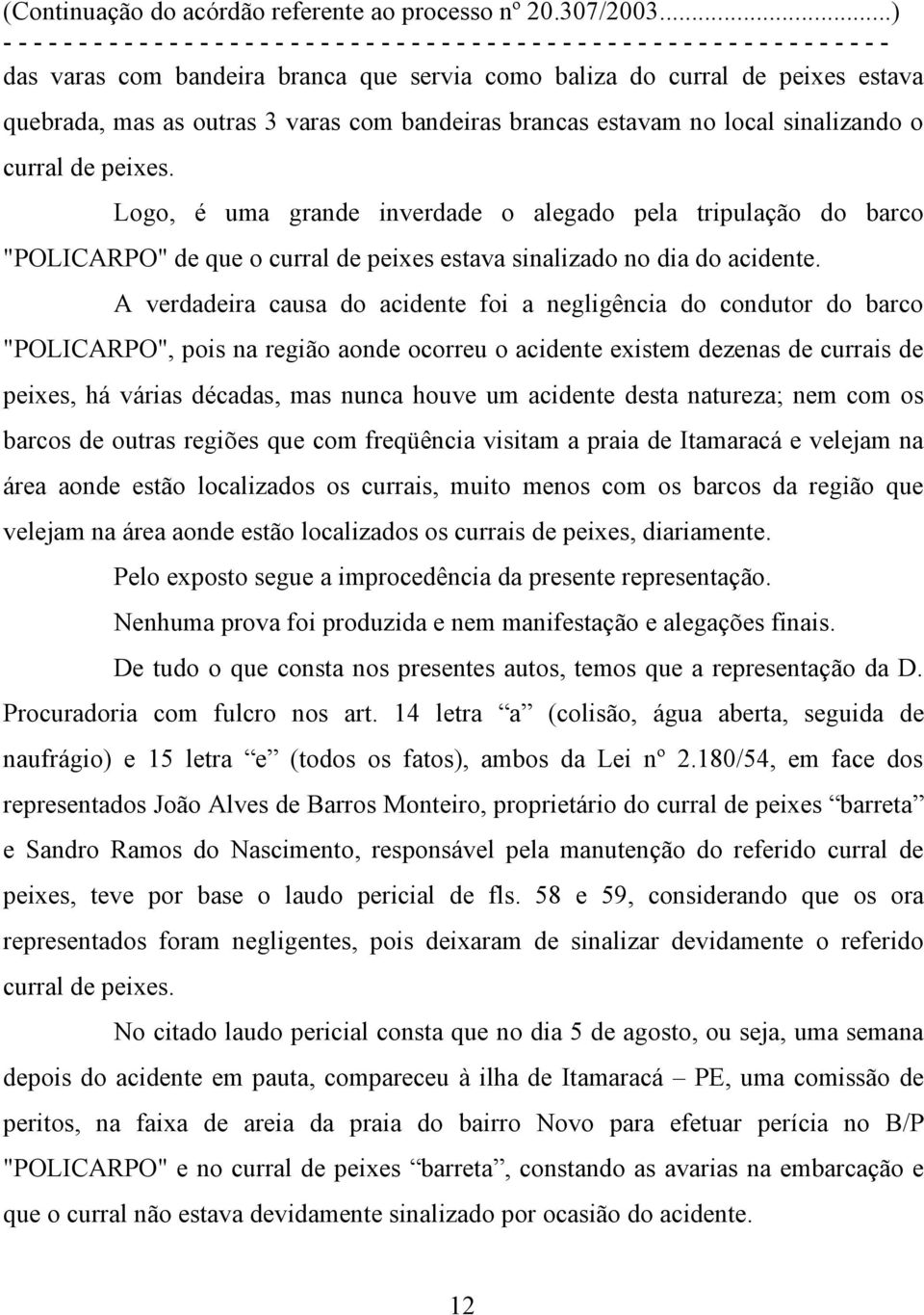 A verdadeira causa do acidente foi a negligência do condutor do barco "POLICARPO", pois na região aonde ocorreu o acidente existem dezenas de currais de peixes, há várias décadas, mas nunca houve um