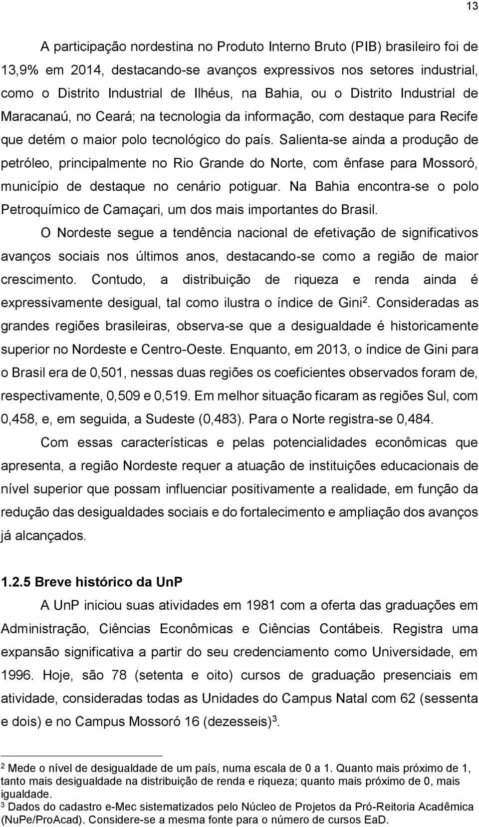 Salienta-se ainda a produção de petróleo, principalmente no Rio Grande do Norte, com ênfase para Mossoró, município de destaque no cenário potiguar.