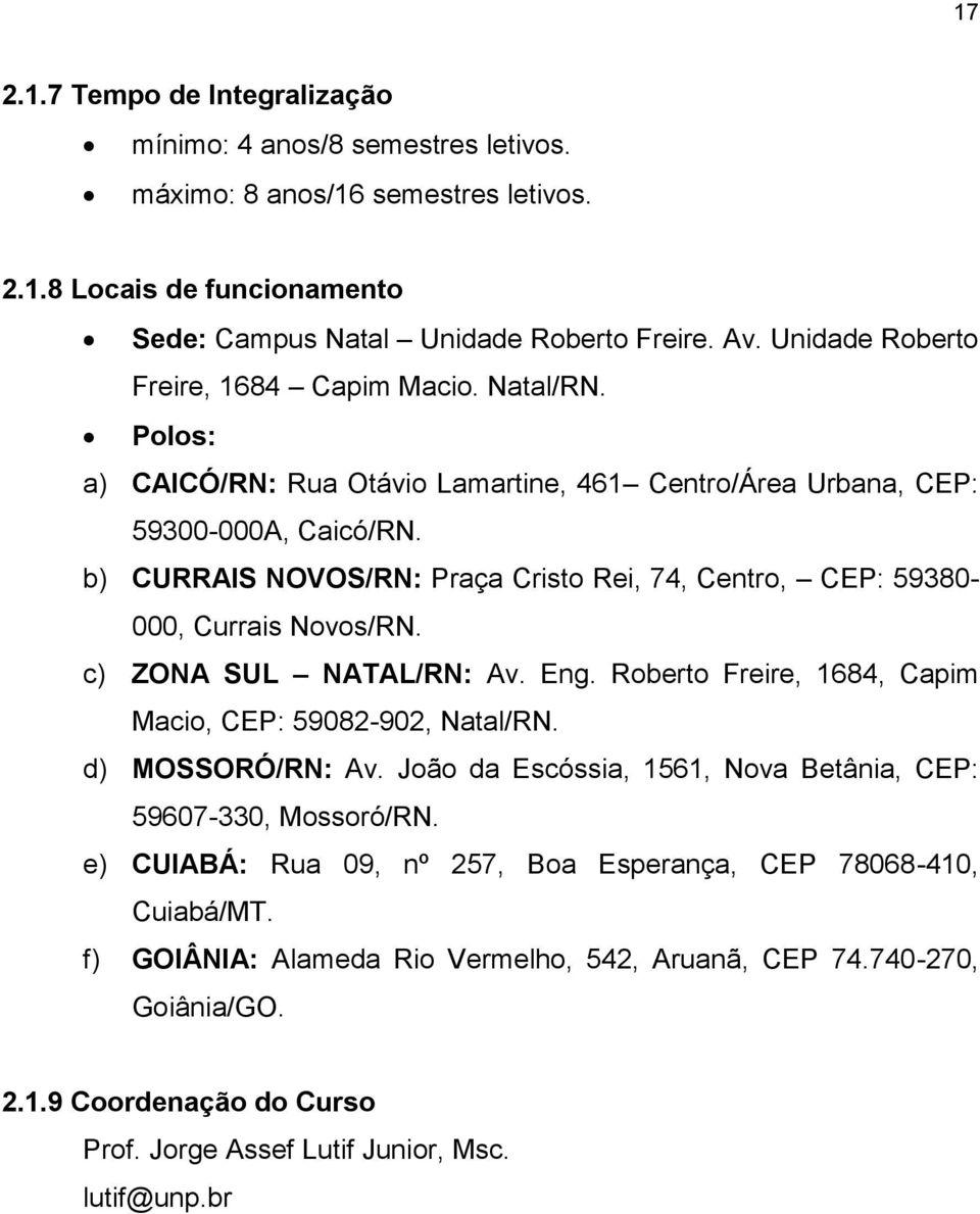 b) CURRAIS NOVOS/RN: Praça Cristo Rei, 74, Centro, CEP: 59380-000, Currais Novos/RN. c) ZONA SUL NATAL/RN: Av. Eng. Roberto Freire, 1684, Capim Macio, CEP: 59082-902, Natal/RN. d) MOSSORÓ/RN: Av.